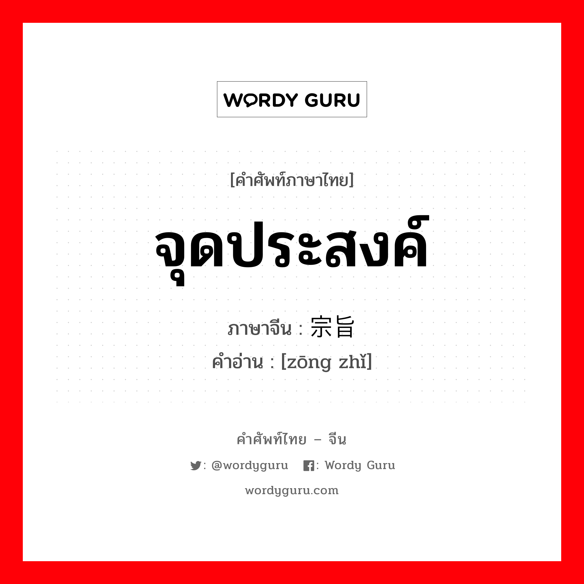 จุดประสงค์ ภาษาจีนคืออะไร, คำศัพท์ภาษาไทย - จีน จุดประสงค์ ภาษาจีน 宗旨 คำอ่าน [zōng zhǐ]