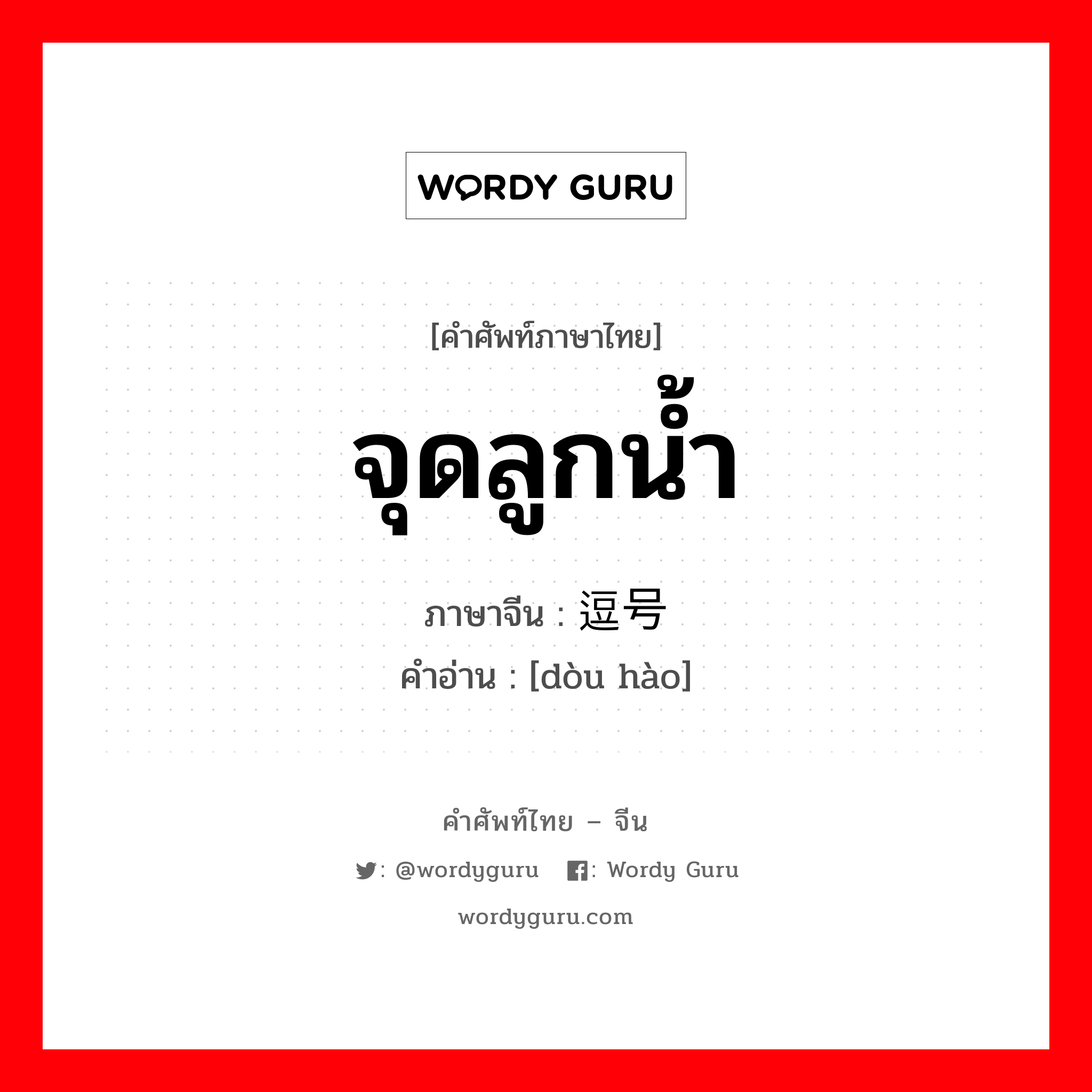 จุดลูกน้ำ ภาษาจีนคืออะไร, คำศัพท์ภาษาไทย - จีน จุดลูกน้ำ ภาษาจีน 逗号 คำอ่าน [dòu hào]