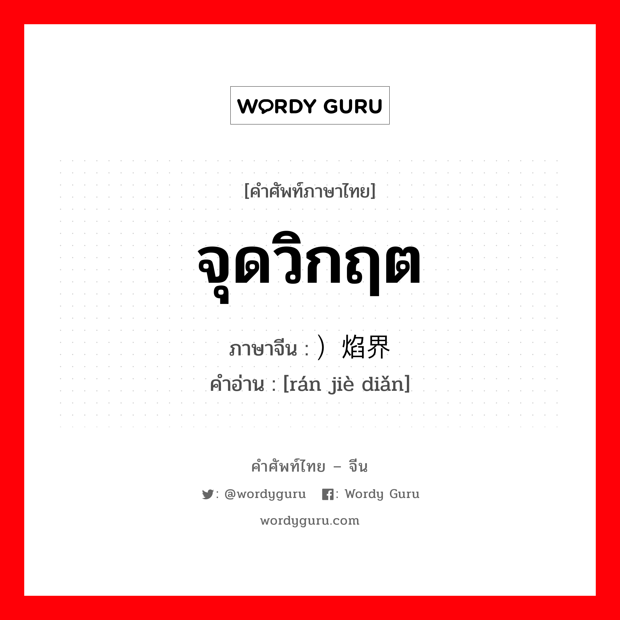 จุดวิกฤต ภาษาจีนคืออะไร, คำศัพท์ภาษาไทย - จีน จุดวิกฤต ภาษาจีน ）焰界电 คำอ่าน [rán jiè diǎn]