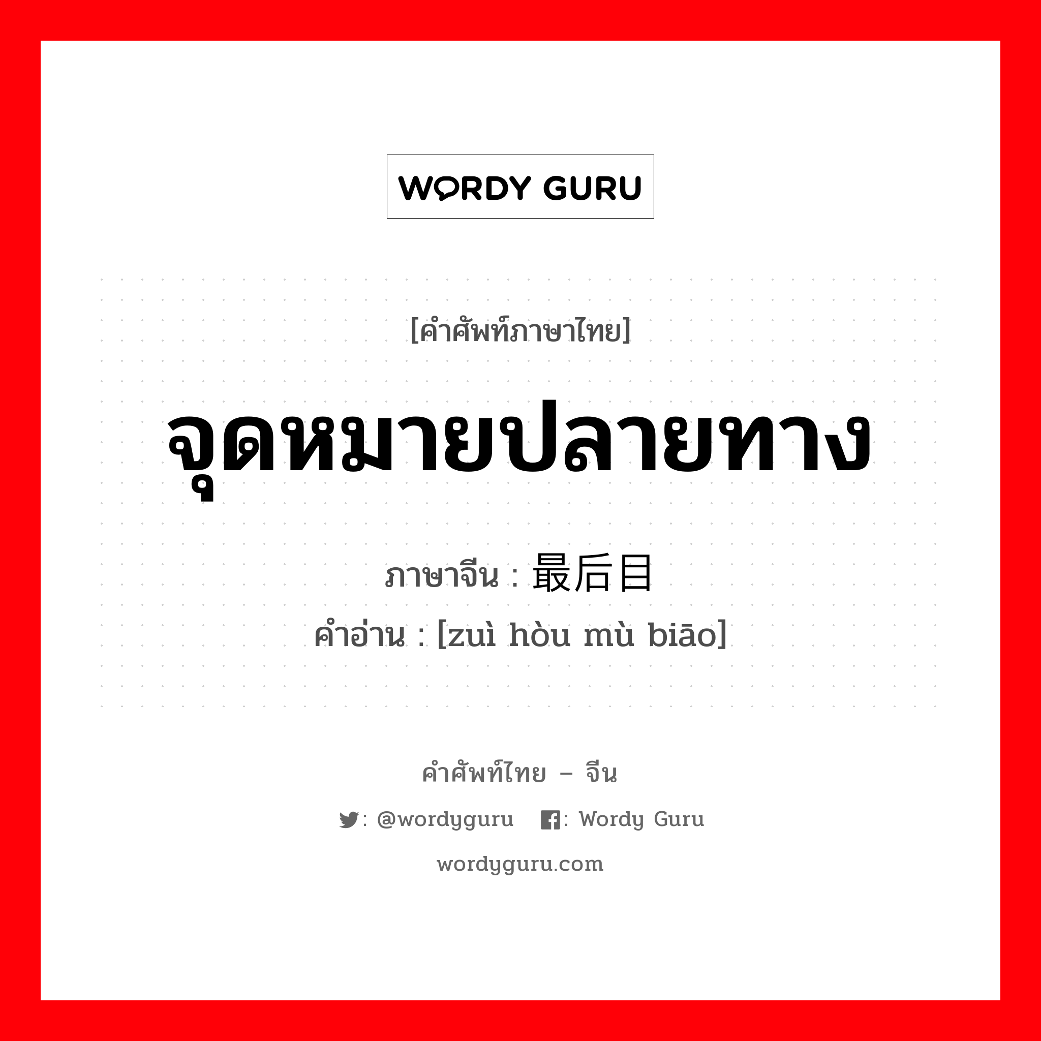 จุดหมายปลายทาง ภาษาจีนคืออะไร, คำศัพท์ภาษาไทย - จีน จุดหมายปลายทาง ภาษาจีน 最后目标 คำอ่าน [zuì hòu mù biāo]