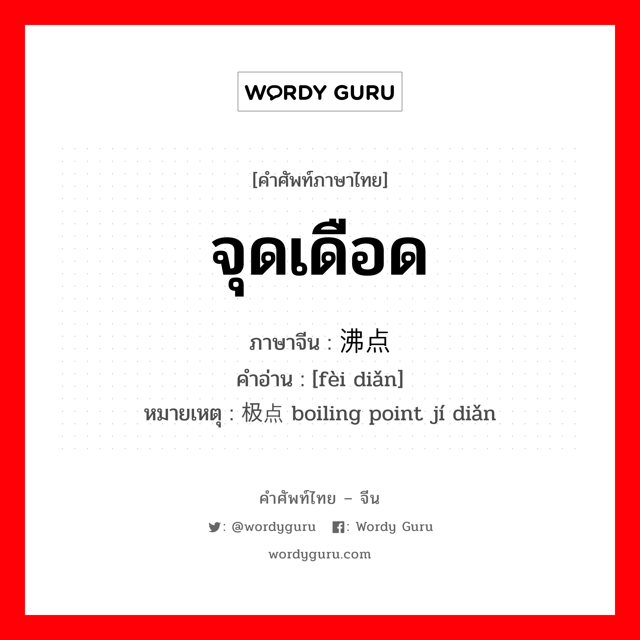 จุดเดือด ภาษาจีนคืออะไร, คำศัพท์ภาษาไทย - จีน จุดเดือด ภาษาจีน 沸点 คำอ่าน [fèi diǎn] หมายเหตุ 极点 boiling point jí diǎn