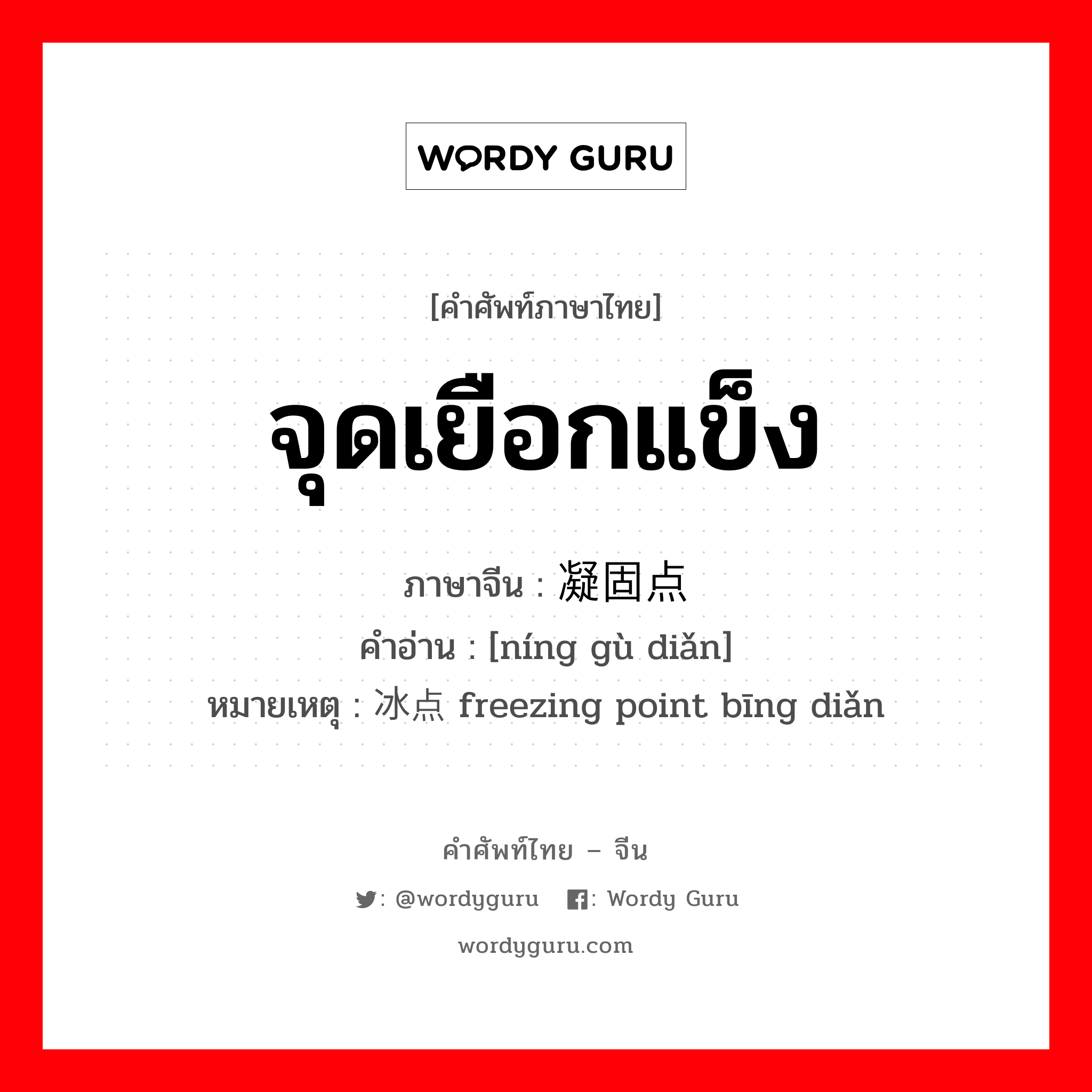 จุดเยือกแข็ง ภาษาจีนคืออะไร, คำศัพท์ภาษาไทย - จีน จุดเยือกแข็ง ภาษาจีน 凝固点 คำอ่าน [níng gù diǎn] หมายเหตุ 冰点 freezing point bīng diǎn