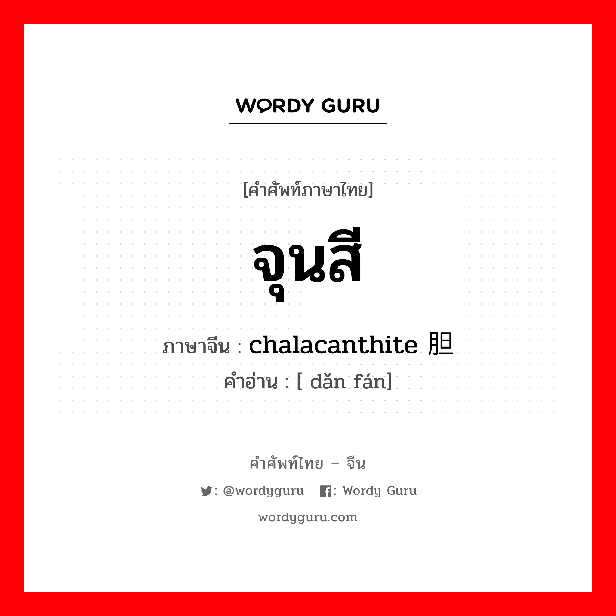 จุนสี ภาษาจีนคืออะไร, คำศัพท์ภาษาไทย - จีน จุนสี ภาษาจีน chalacanthite 胆矾 คำอ่าน [ dǎn fán]