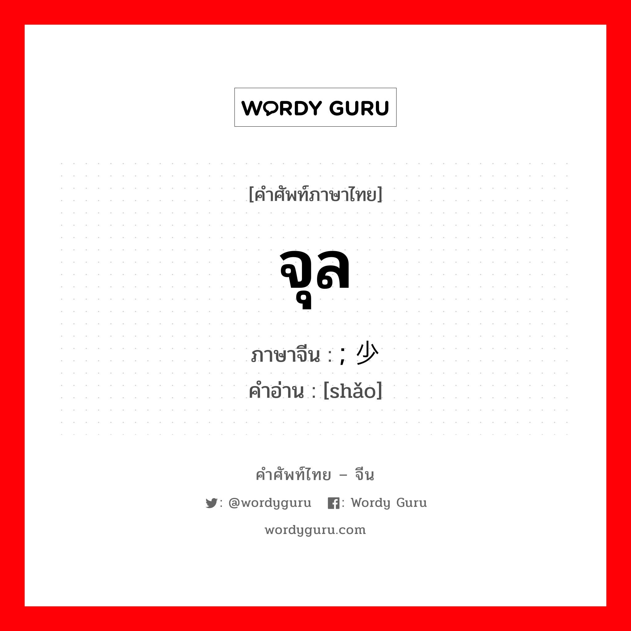 จุล ภาษาจีนคืออะไร, คำศัพท์ภาษาไทย - จีน จุล ภาษาจีน ; 少 คำอ่าน [shǎo]