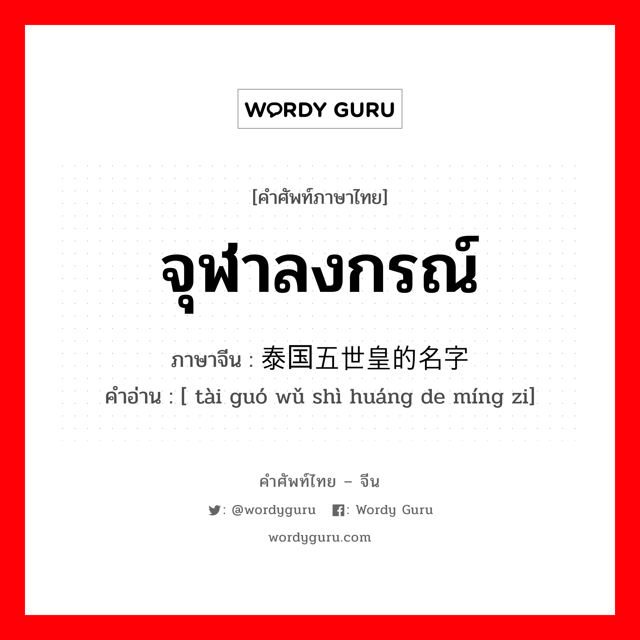 จุฬาลงกรณ์ ภาษาจีนคืออะไร, คำศัพท์ภาษาไทย - จีน จุฬาลงกรณ์ ภาษาจีน 泰国五世皇的名字 คำอ่าน [ tài guó wǔ shì huáng de míng zi]