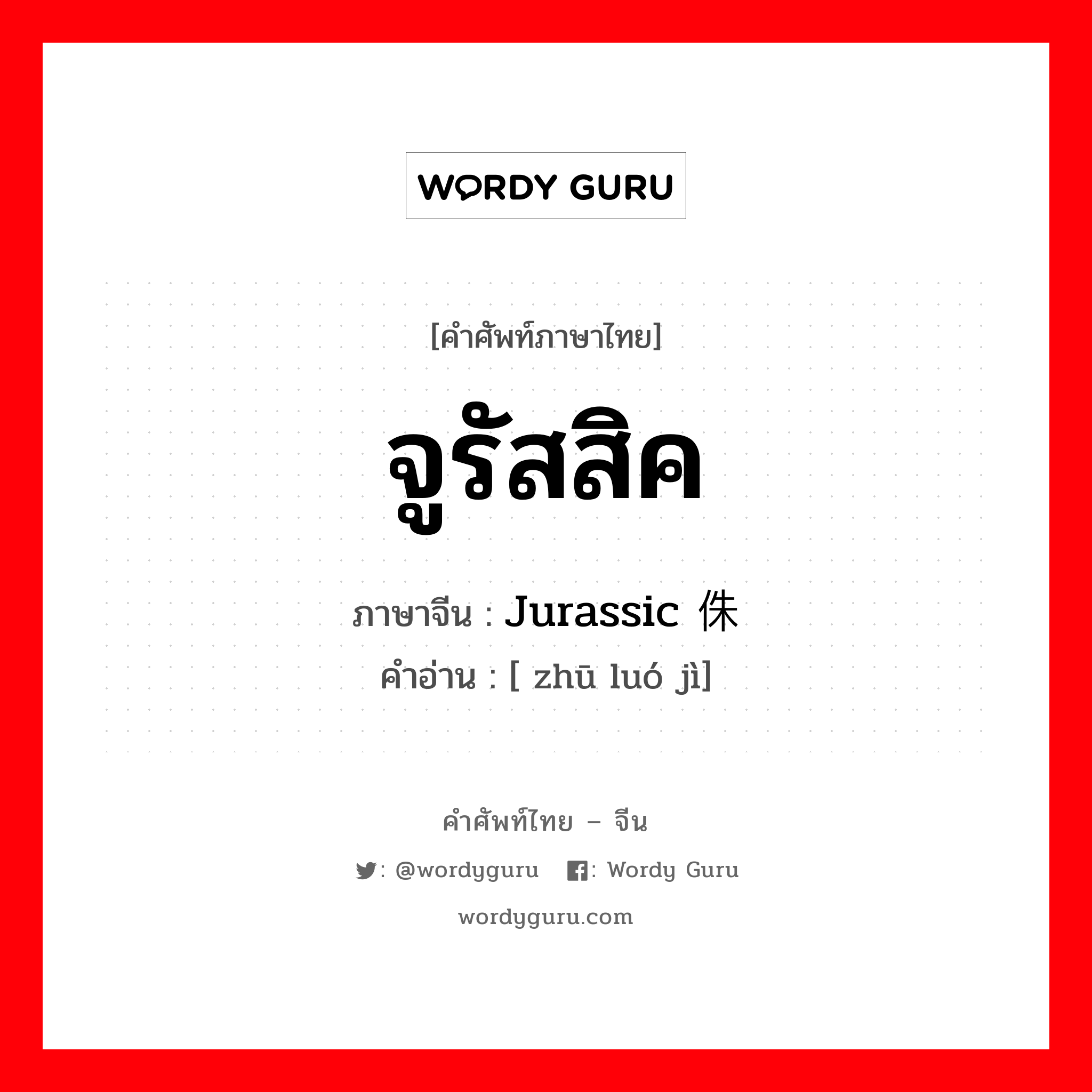 จูรัสสิค ภาษาจีนคืออะไร, คำศัพท์ภาษาไทย - จีน จูรัสสิค ภาษาจีน Jurassic 侏罗纪 คำอ่าน [ zhū luó jì]