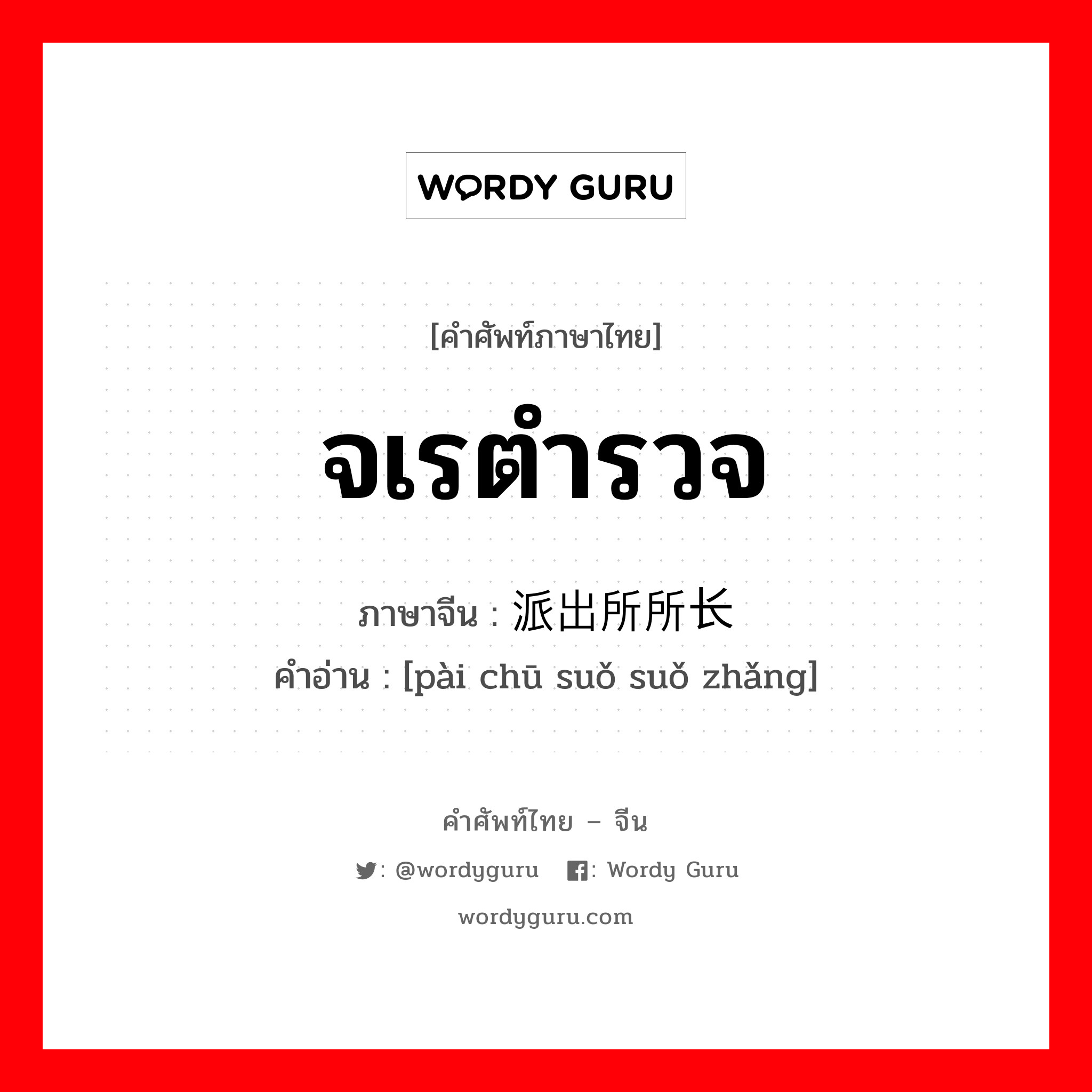 จเรตำรวจ ภาษาจีนคืออะไร, คำศัพท์ภาษาไทย - จีน จเรตำรวจ ภาษาจีน 派出所所长 คำอ่าน [pài chū suǒ suǒ zhǎng]