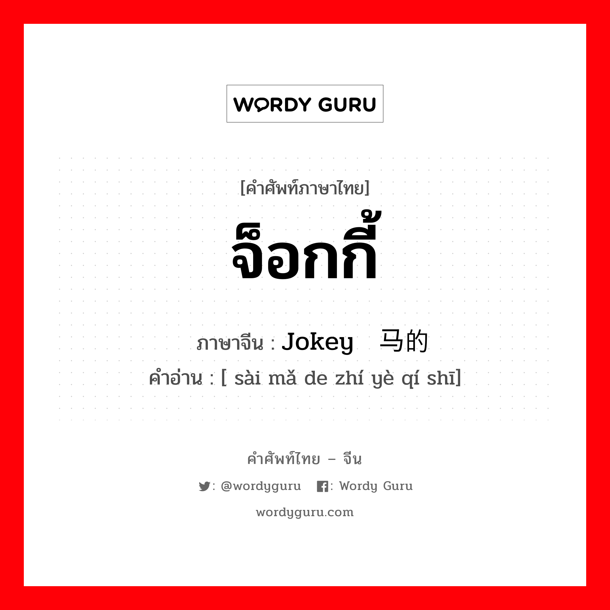 จ็อกกี้ ภาษาจีนคืออะไร, คำศัพท์ภาษาไทย - จีน จ็อกกี้ ภาษาจีน Jokey 赛马的职业骑师 คำอ่าน [ sài mǎ de zhí yè qí shī]