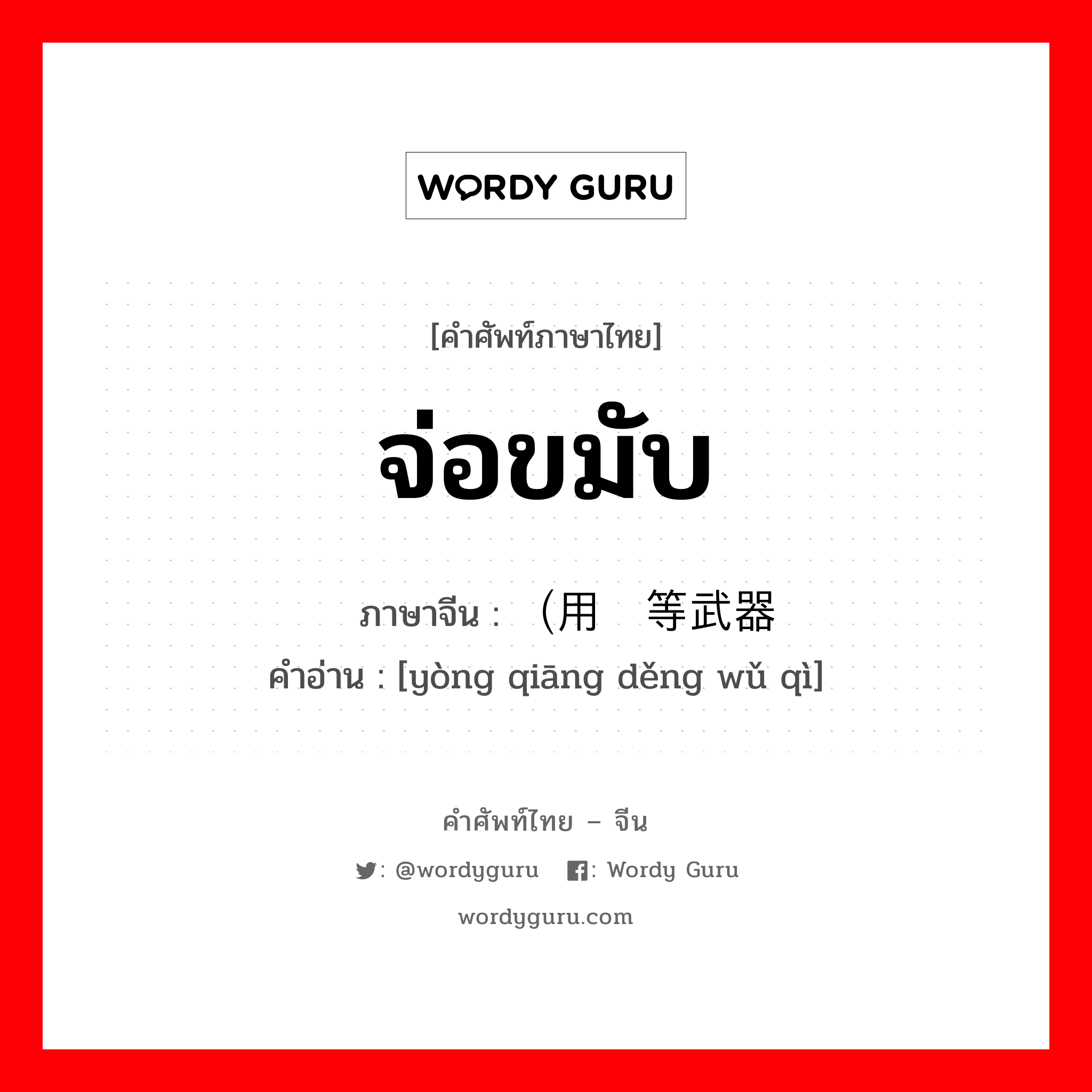 จ่อขมับ ภาษาจีนคืออะไร, คำศัพท์ภาษาไทย - จีน จ่อขมับ ภาษาจีน （用枪等武器 คำอ่าน [yòng qiāng děng wǔ qì]