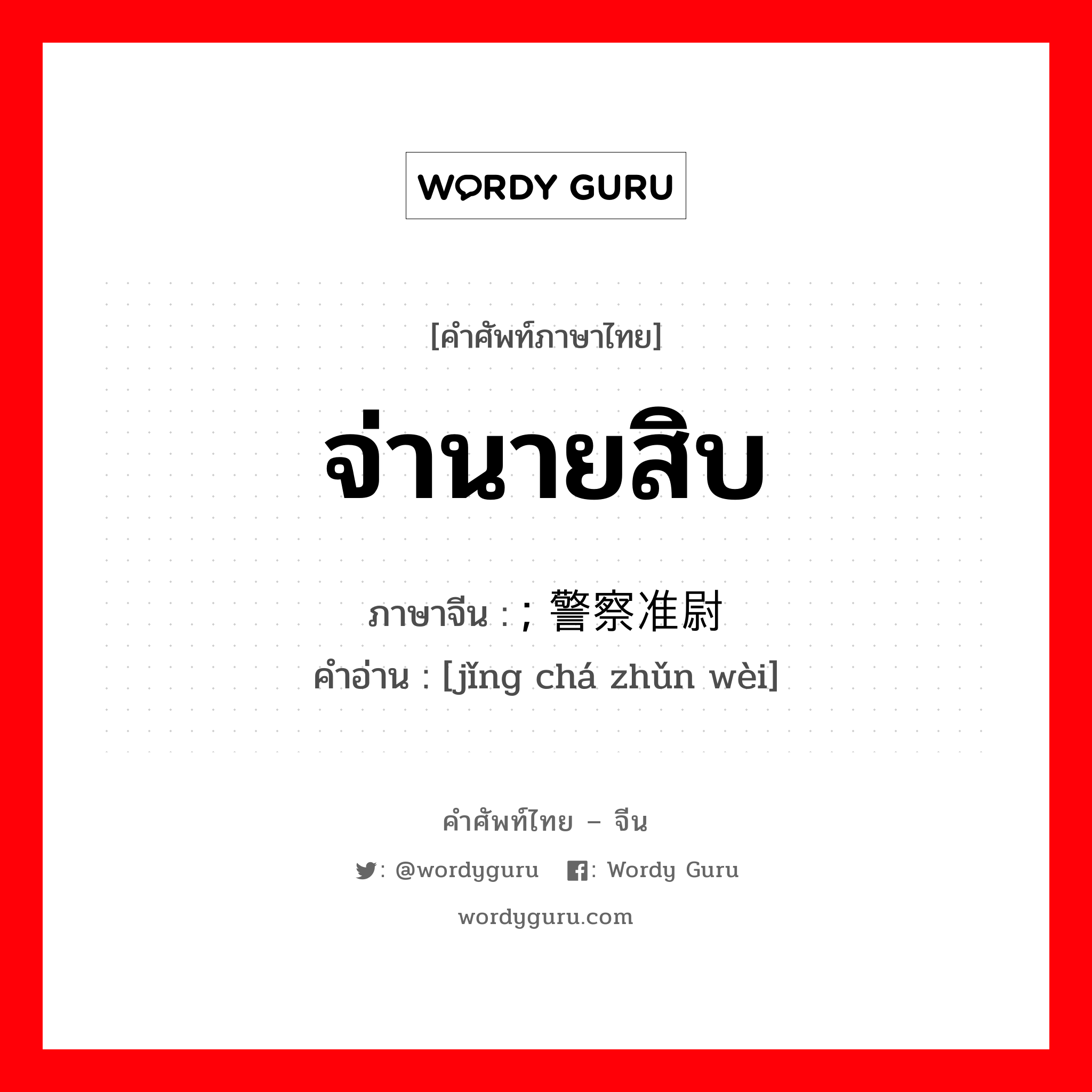 จ่านายสิบ ภาษาจีนคืออะไร, คำศัพท์ภาษาไทย - จีน จ่านายสิบ ภาษาจีน ; 警察准尉 คำอ่าน [jǐng chá zhǔn wèi]