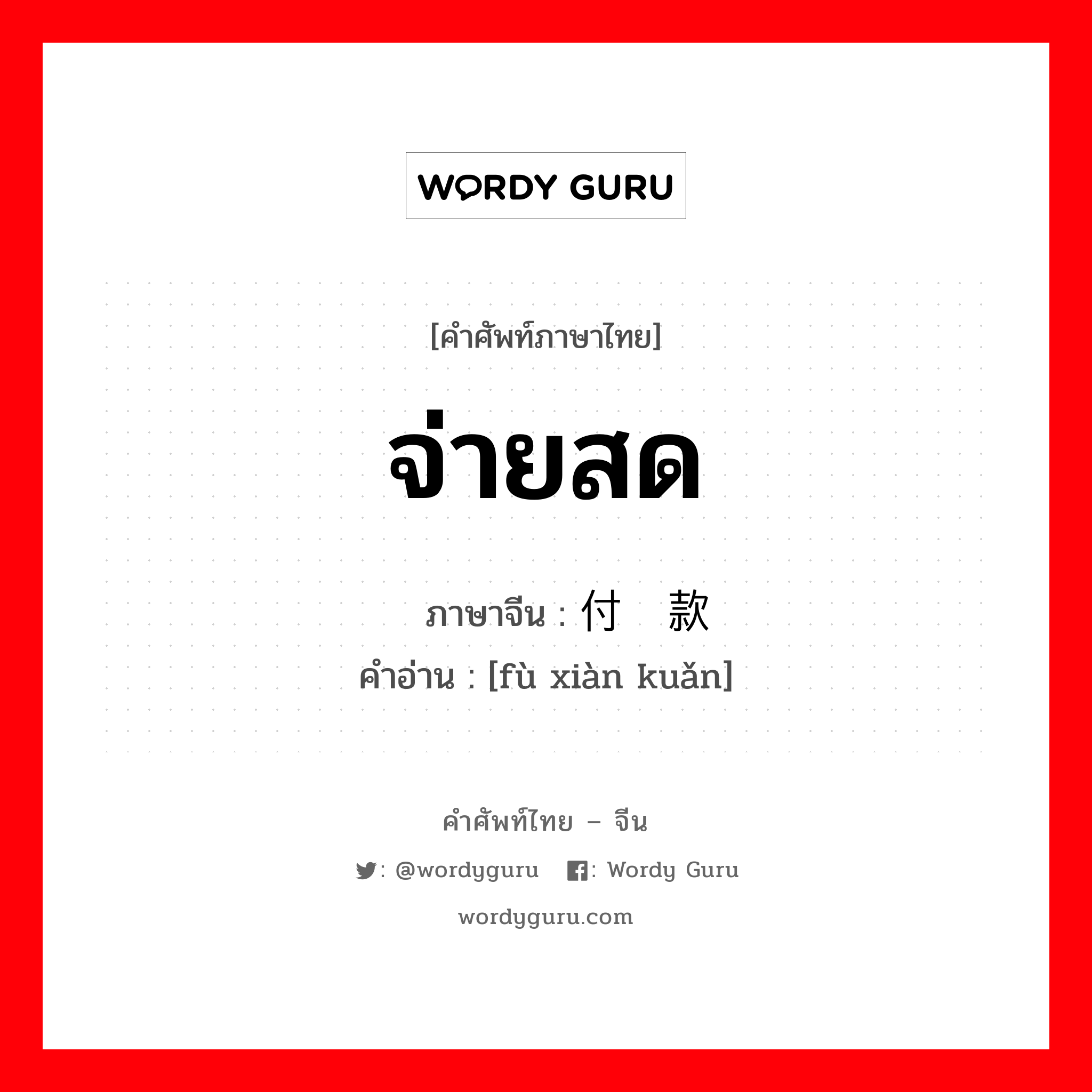 จ่ายสด ภาษาจีนคืออะไร, คำศัพท์ภาษาไทย - จีน จ่ายสด ภาษาจีน 付现款 คำอ่าน [fù xiàn kuǎn]