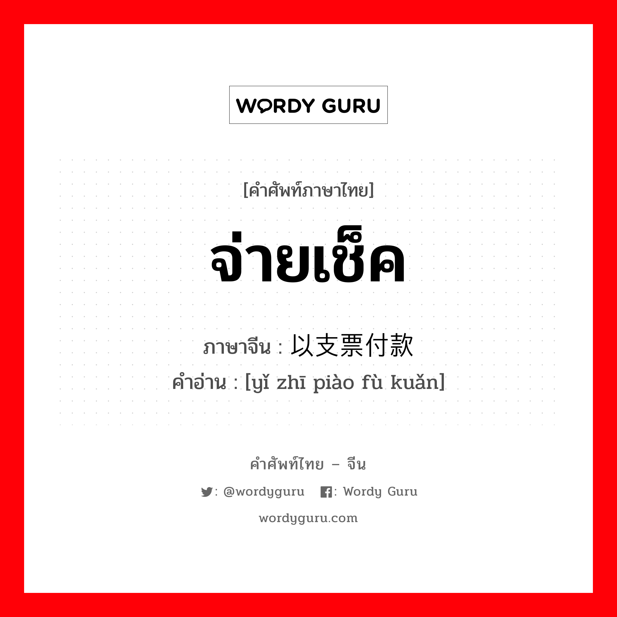 จ่ายเช็ค ภาษาจีนคืออะไร, คำศัพท์ภาษาไทย - จีน จ่ายเช็ค ภาษาจีน 以支票付款 คำอ่าน [yǐ zhī piào fù kuǎn]