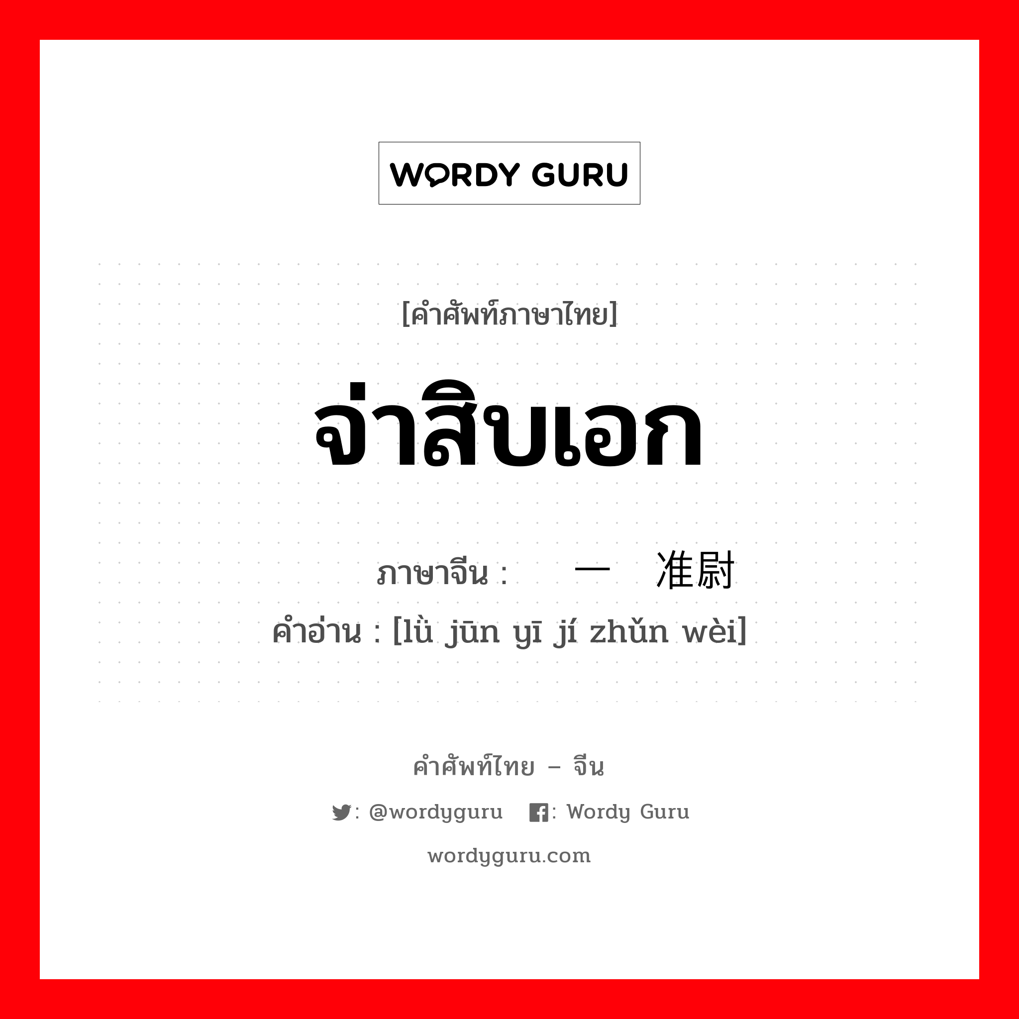 จ่าสิบเอก ภาษาจีนคืออะไร, คำศัพท์ภาษาไทย - จีน จ่าสิบเอก ภาษาจีน 陆军一级准尉 คำอ่าน [lǜ jūn yī jí zhǔn wèi]