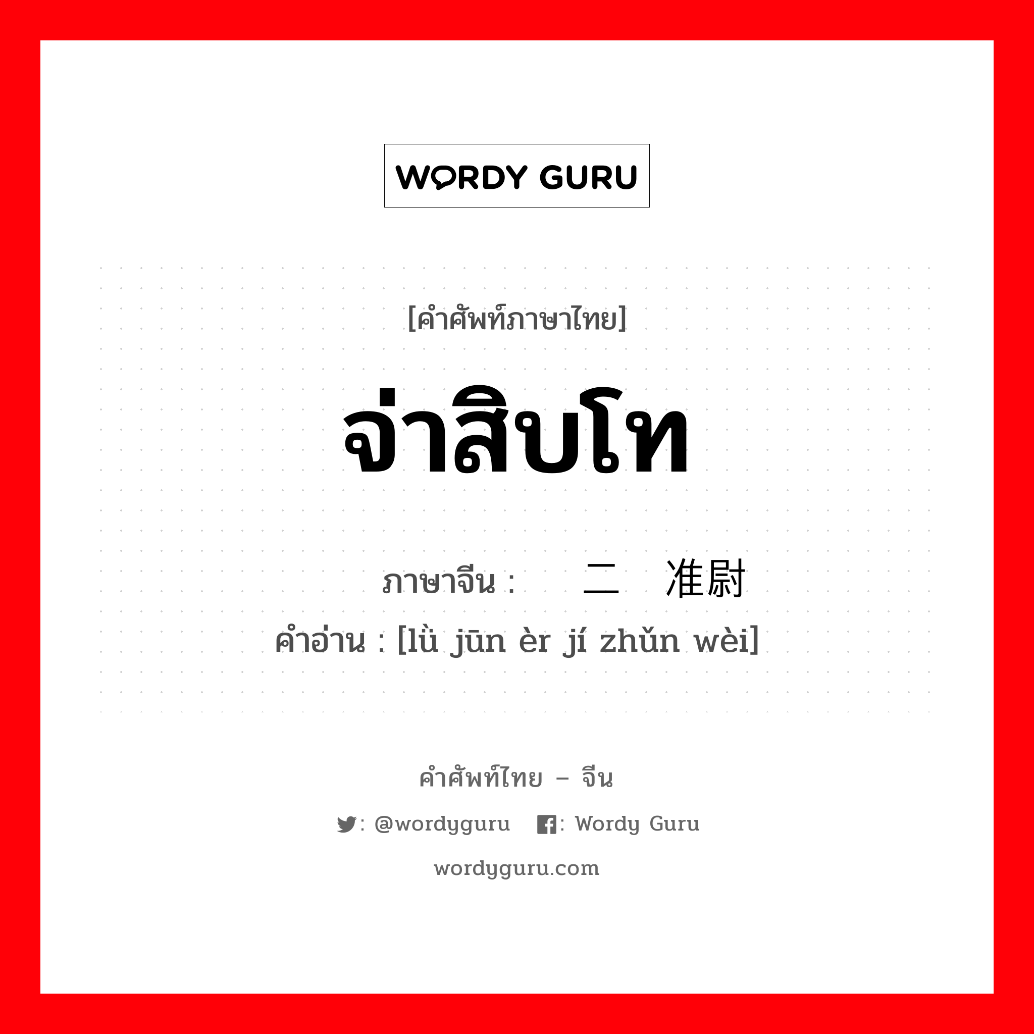 จ่าสิบโท ภาษาจีนคืออะไร, คำศัพท์ภาษาไทย - จีน จ่าสิบโท ภาษาจีน 陆军二级准尉 คำอ่าน [lǜ jūn èr jí zhǔn wèi]