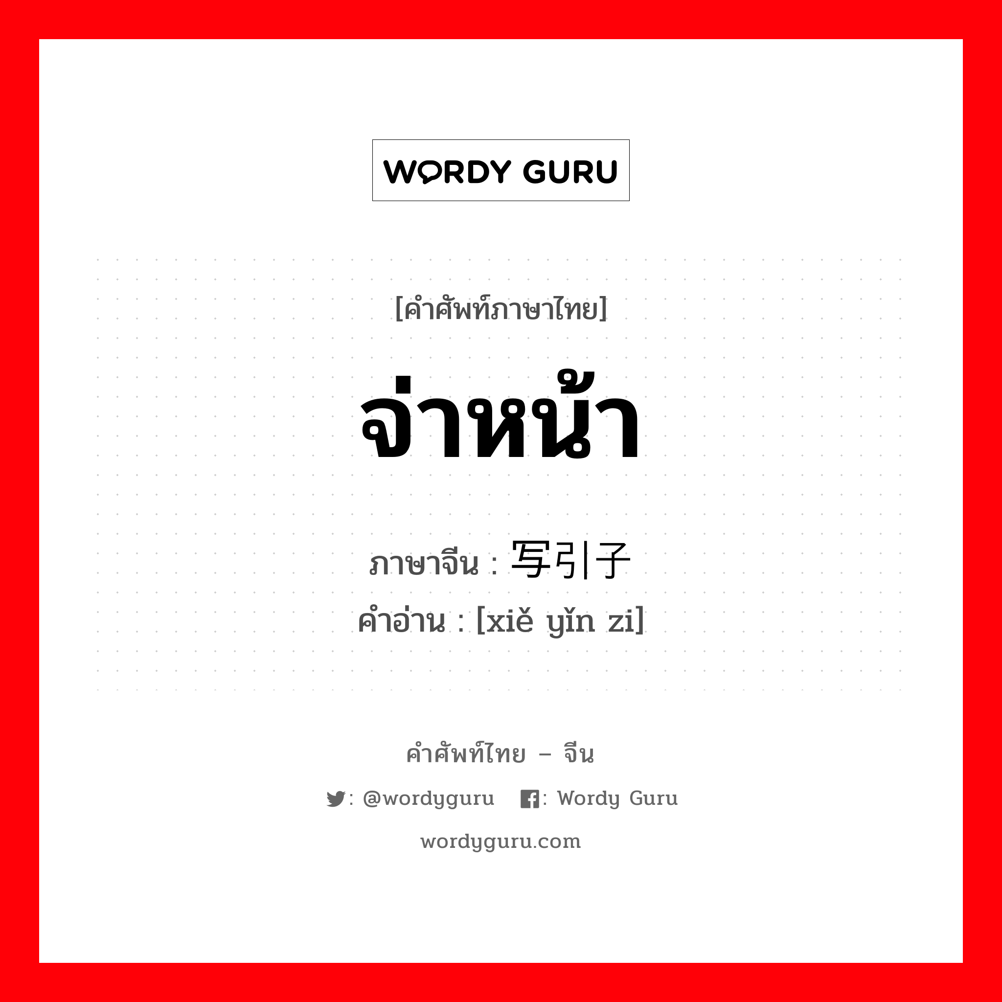 จ่าหน้า ภาษาจีนคืออะไร, คำศัพท์ภาษาไทย - จีน จ่าหน้า ภาษาจีน 写引子 คำอ่าน [xiě yǐn zi]