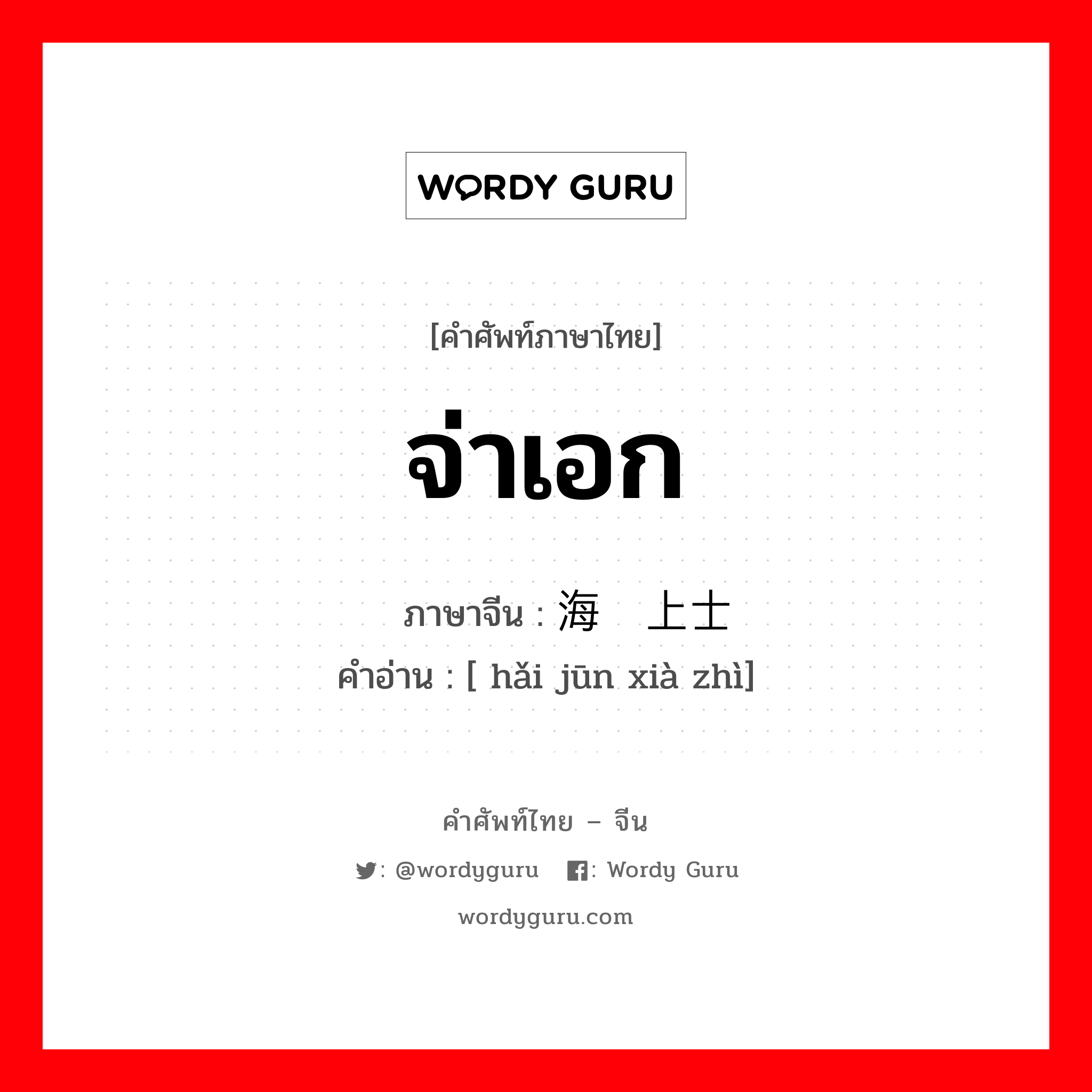 จ่าเอก ภาษาจีนคืออะไร, คำศัพท์ภาษาไทย - จีน จ่าเอก ภาษาจีน 海军上士 คำอ่าน [ hǎi jūn xià zhì]