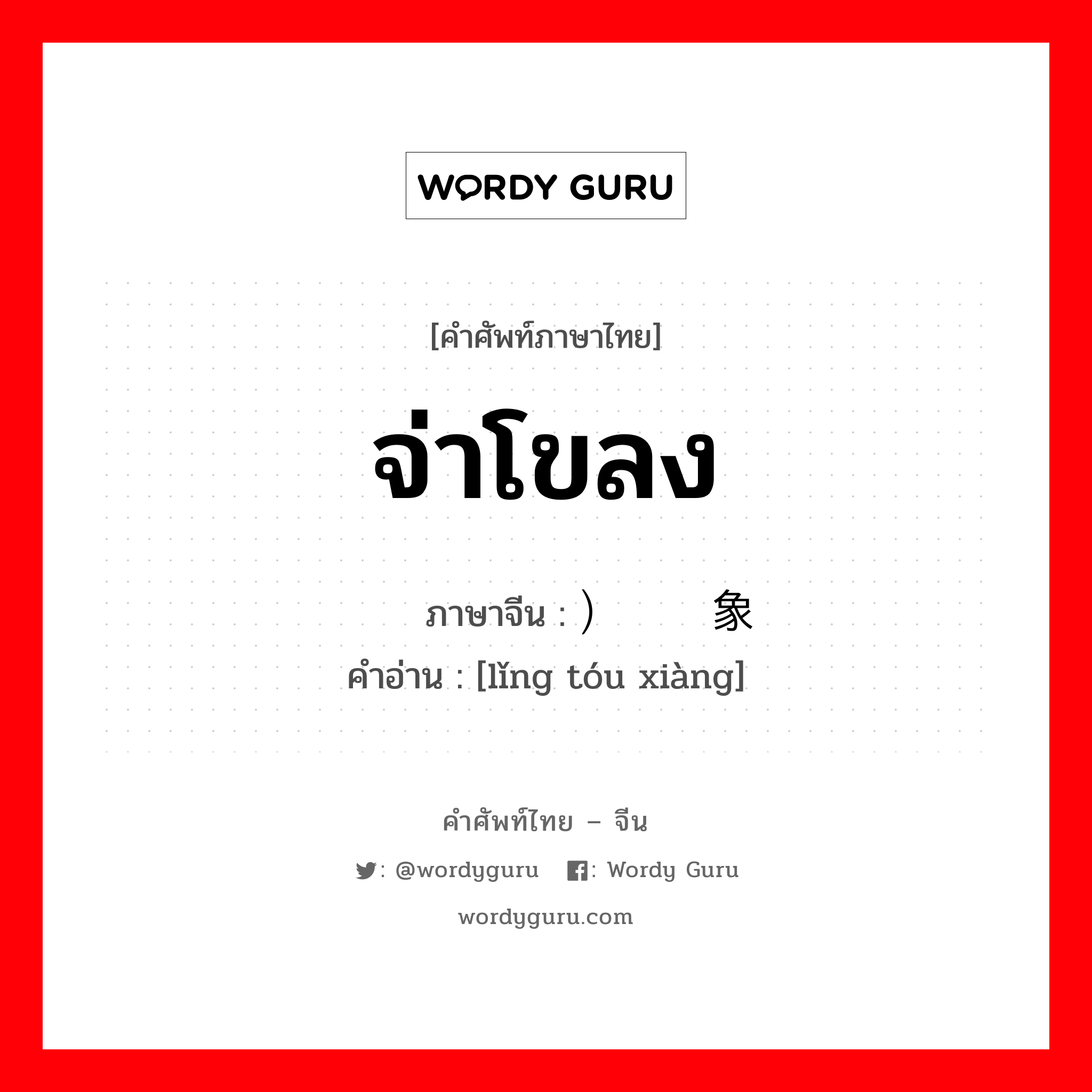 จ่าโขลง ภาษาจีนคืออะไร, คำศัพท์ภาษาไทย - จีน จ่าโขลง ภาษาจีน ）领头象 คำอ่าน [lǐng tóu xiàng]