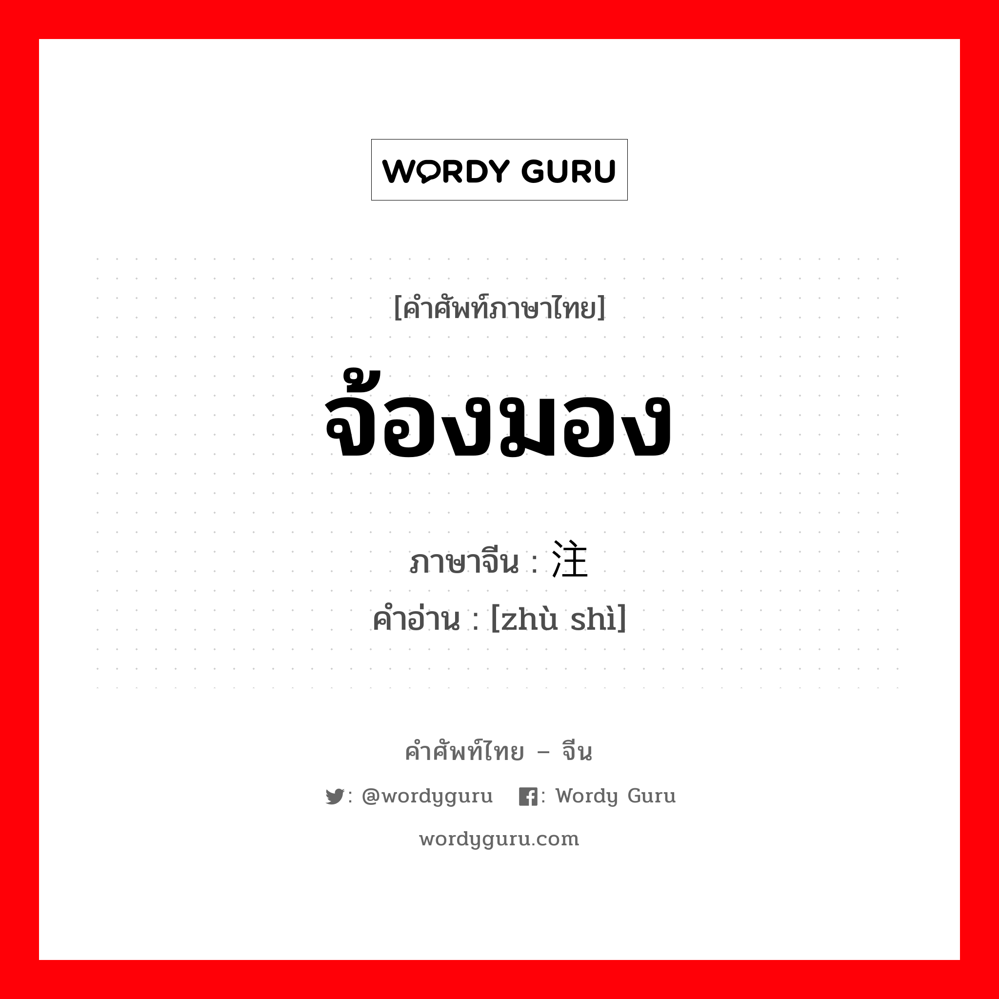 จ้องมอง ภาษาจีนคืออะไร, คำศัพท์ภาษาไทย - จีน จ้องมอง ภาษาจีน 注视 คำอ่าน [zhù shì]