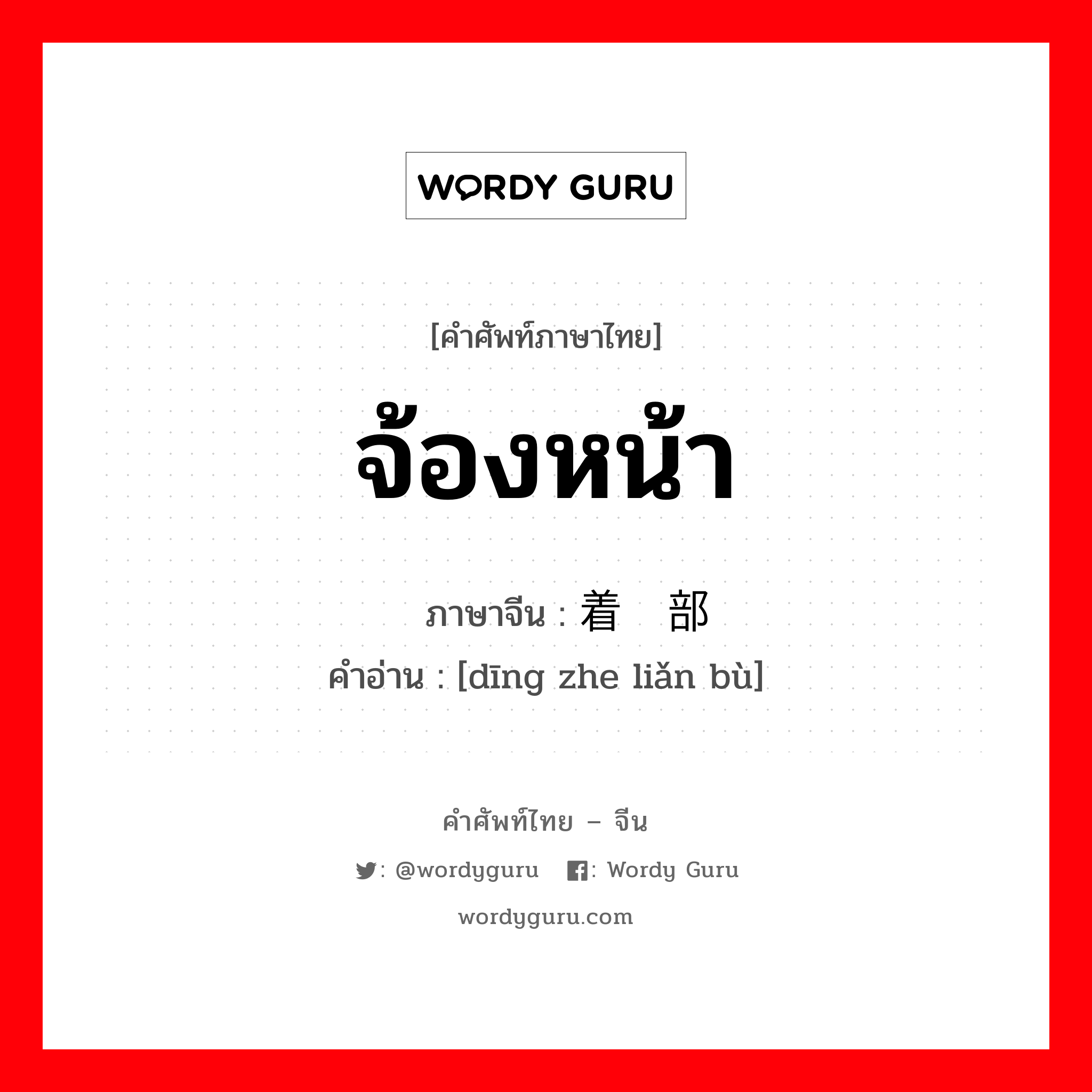 จ้องหน้า ภาษาจีนคืออะไร, คำศัพท์ภาษาไทย - จีน จ้องหน้า ภาษาจีน 盯着脸部 คำอ่าน [dīng zhe liǎn bù]