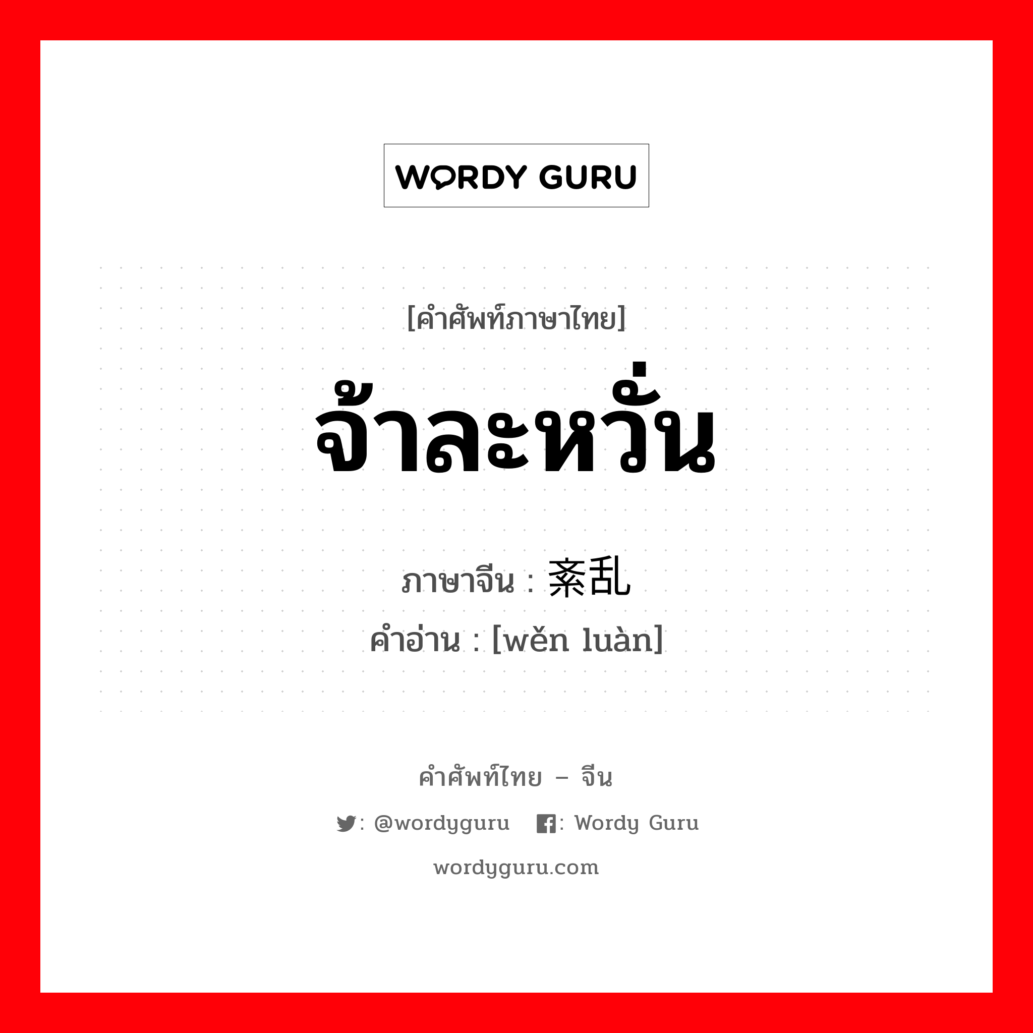 จ้าละหวั่น ภาษาจีนคืออะไร, คำศัพท์ภาษาไทย - จีน จ้าละหวั่น ภาษาจีน 紊乱 คำอ่าน [wěn luàn]