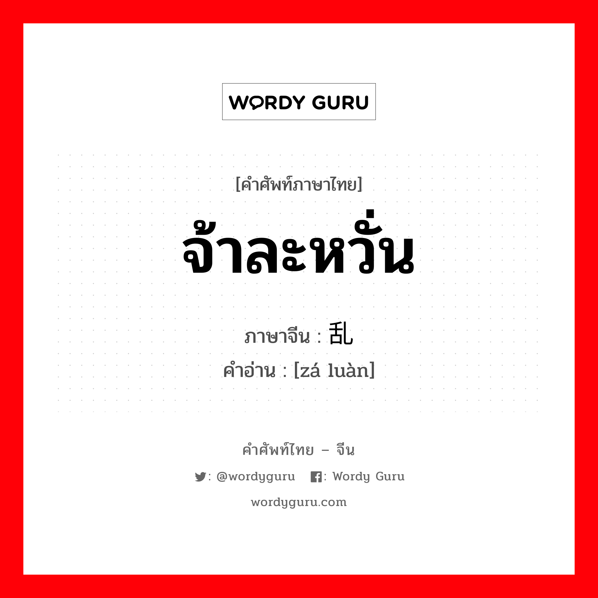 จ้าละหวั่น ภาษาจีนคืออะไร, คำศัพท์ภาษาไทย - จีน จ้าละหวั่น ภาษาจีน 杂乱 คำอ่าน [zá luàn]