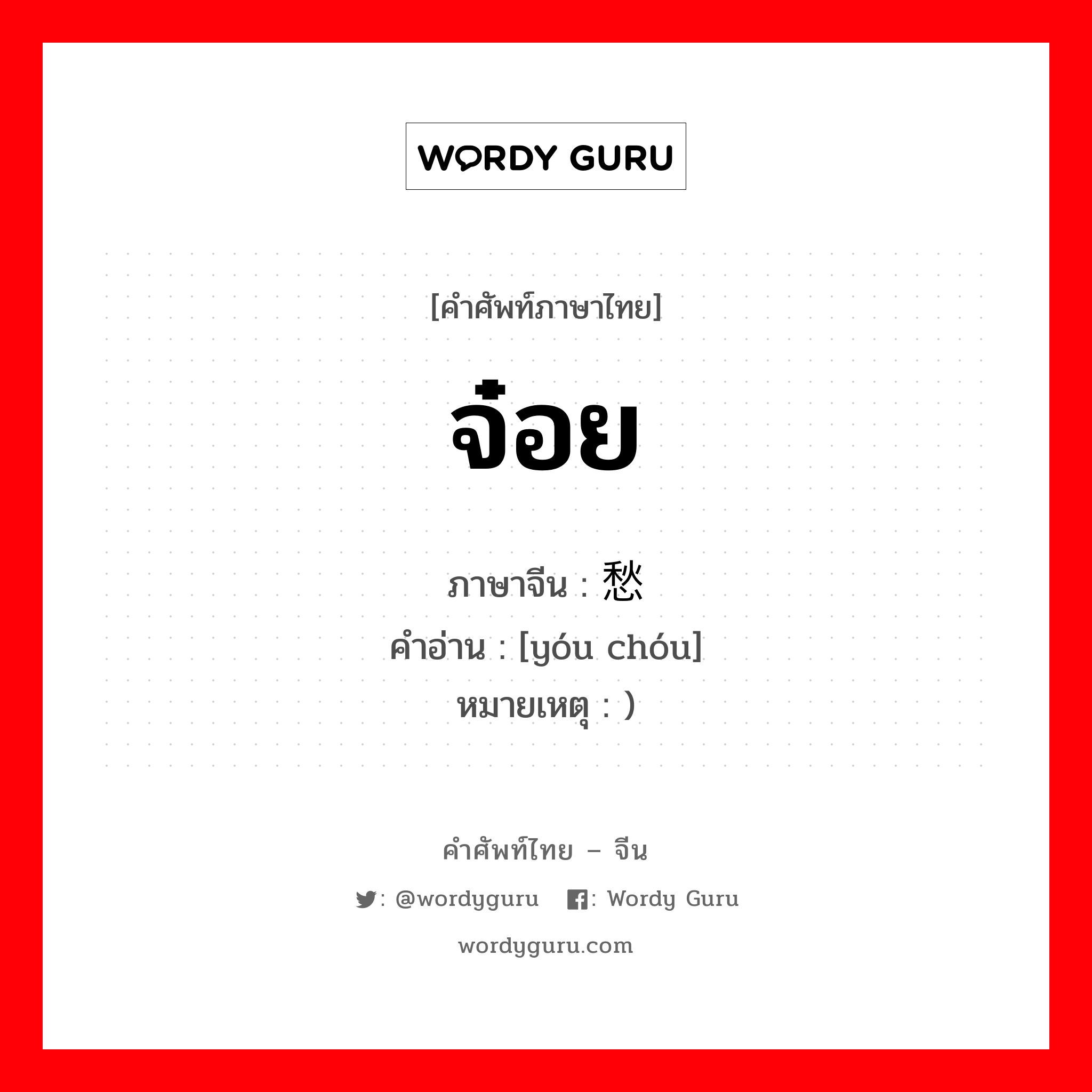 จ๋อย ภาษาจีนคืออะไร, คำศัพท์ภาษาไทย - จีน จ๋อย ภาษาจีน 忧愁 คำอ่าน [yóu chóu] หมายเหตุ )