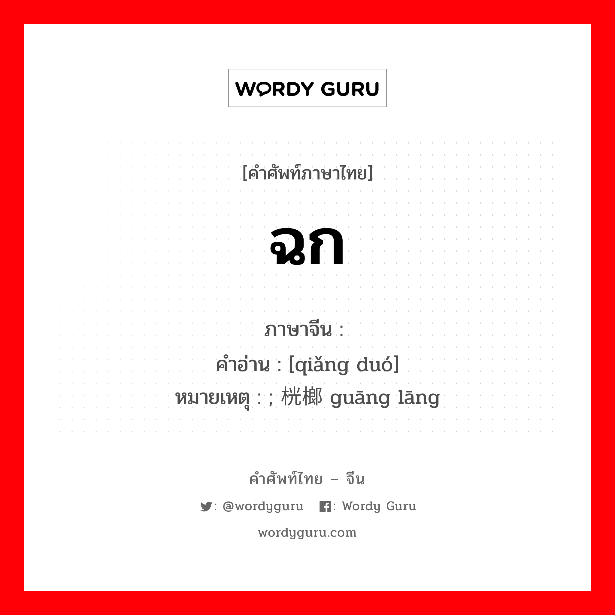 ฉก ภาษาจีนคืออะไร, คำศัพท์ภาษาไทย - จีน ฉก ภาษาจีน 抢夺 คำอ่าน [qiǎng duó] หมายเหตุ ; 桄榔 guāng lāng