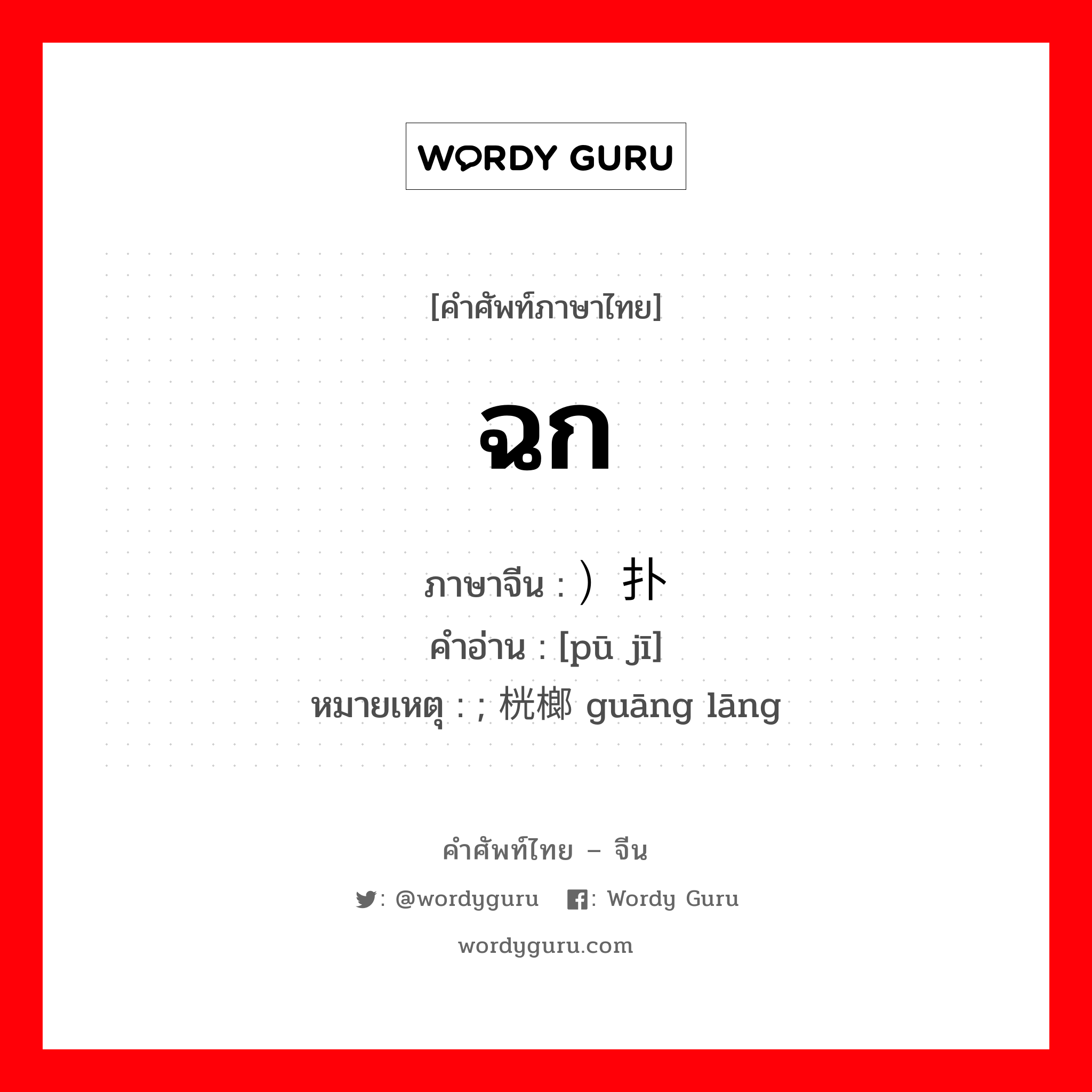 ฉก ภาษาจีนคืออะไร, คำศัพท์ภาษาไทย - จีน ฉก ภาษาจีน ）扑击 คำอ่าน [pū jī] หมายเหตุ ; 桄榔 guāng lāng