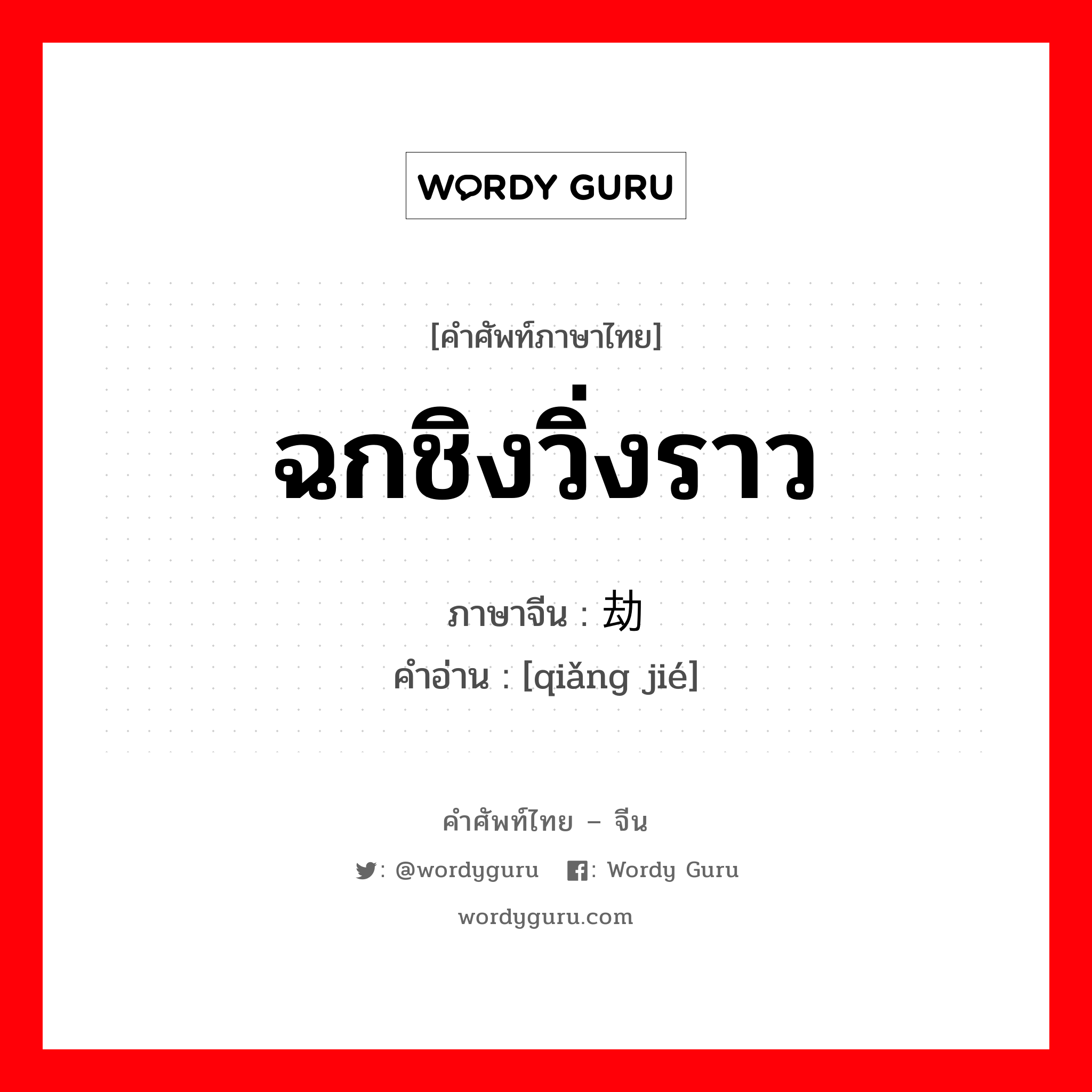 ฉกชิงวิ่งราว ภาษาจีนคืออะไร, คำศัพท์ภาษาไทย - จีน ฉกชิงวิ่งราว ภาษาจีน 抢劫 คำอ่าน [qiǎng jié]