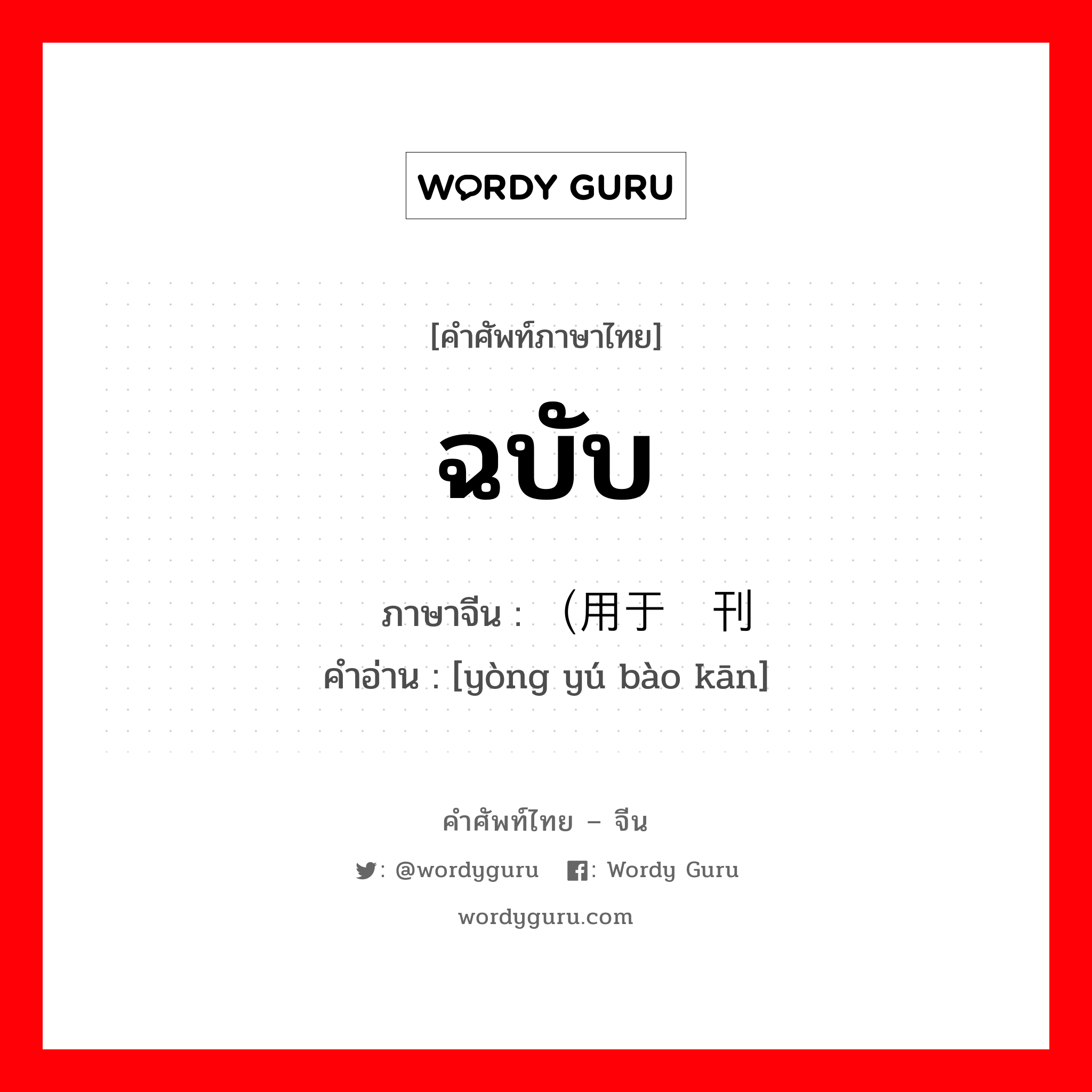 ฉบับ ภาษาจีนคืออะไร, คำศัพท์ภาษาไทย - จีน ฉบับ ภาษาจีน （用于报刊 คำอ่าน [yòng yú bào kān]