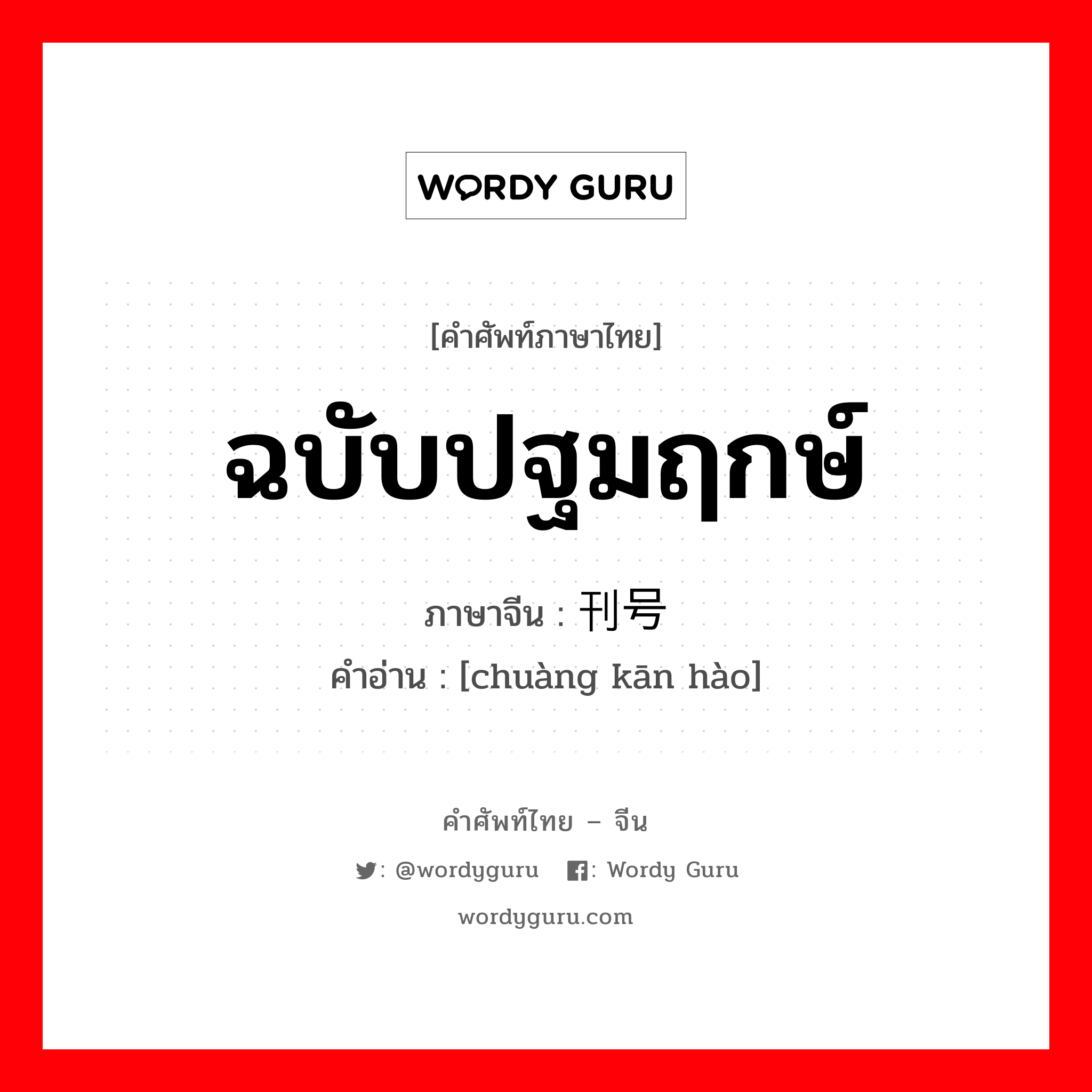 ฉบับปฐมฤกษ์ ภาษาจีนคืออะไร, คำศัพท์ภาษาไทย - จีน ฉบับปฐมฤกษ์ ภาษาจีน 创刊号 คำอ่าน [chuàng kān hào]