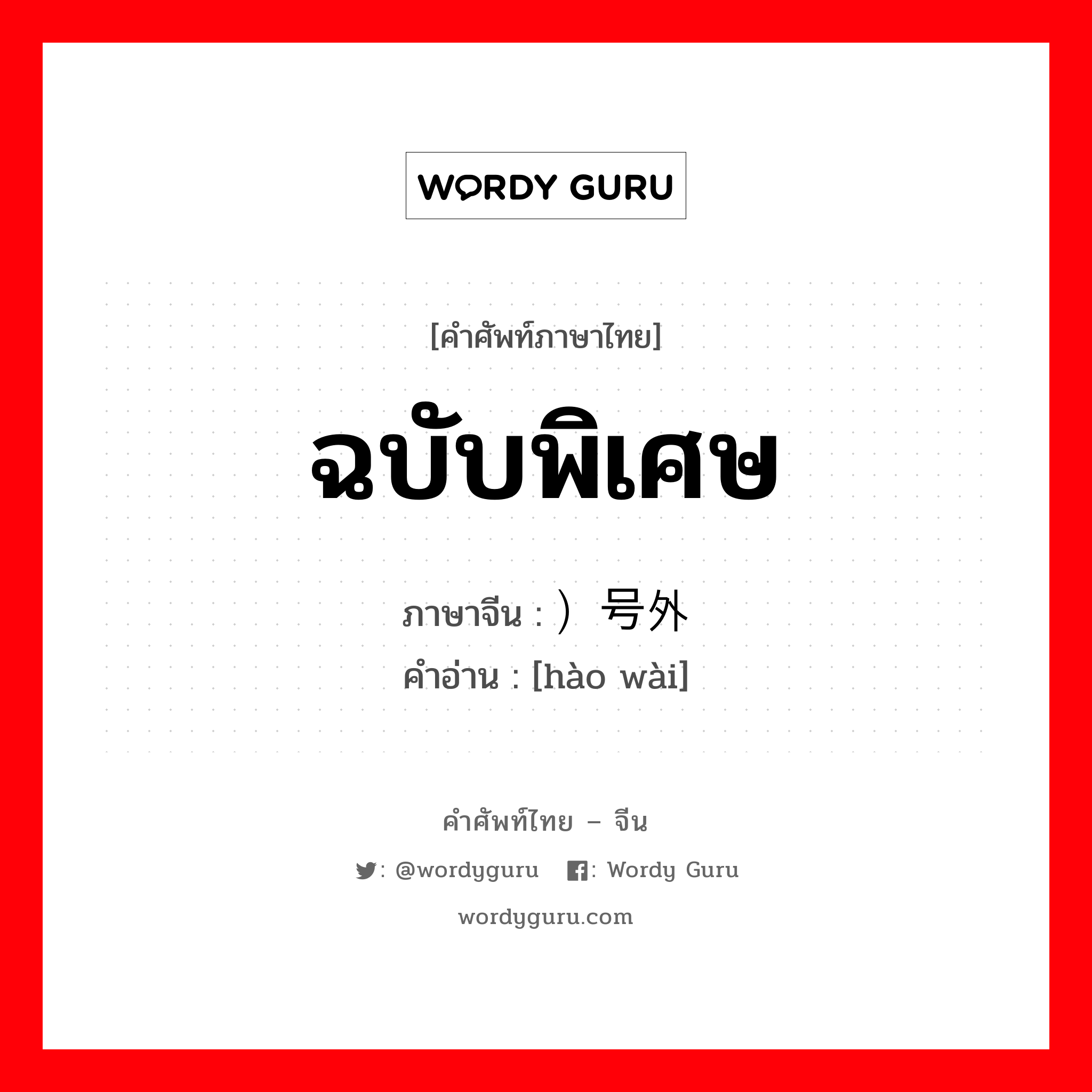 ฉบับพิเศษ ภาษาจีนคืออะไร, คำศัพท์ภาษาไทย - จีน ฉบับพิเศษ ภาษาจีน ）号外 คำอ่าน [hào wài]