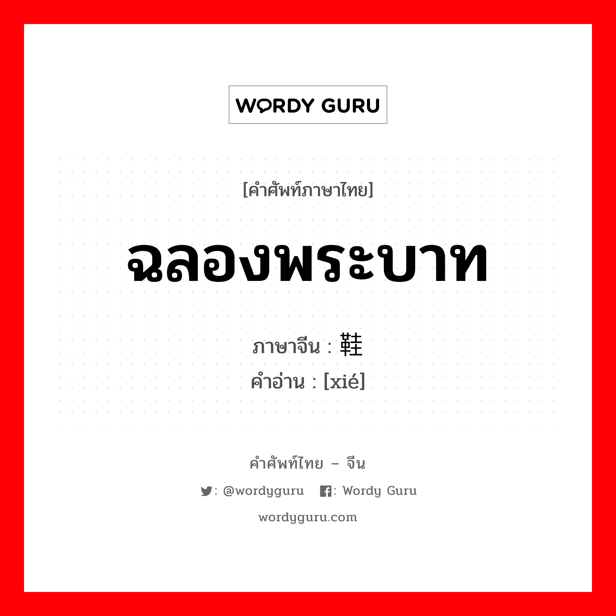 ฉลองพระบาท ภาษาจีนคืออะไร, คำศัพท์ภาษาไทย - จีน ฉลองพระบาท ภาษาจีน 鞋 คำอ่าน [xié]