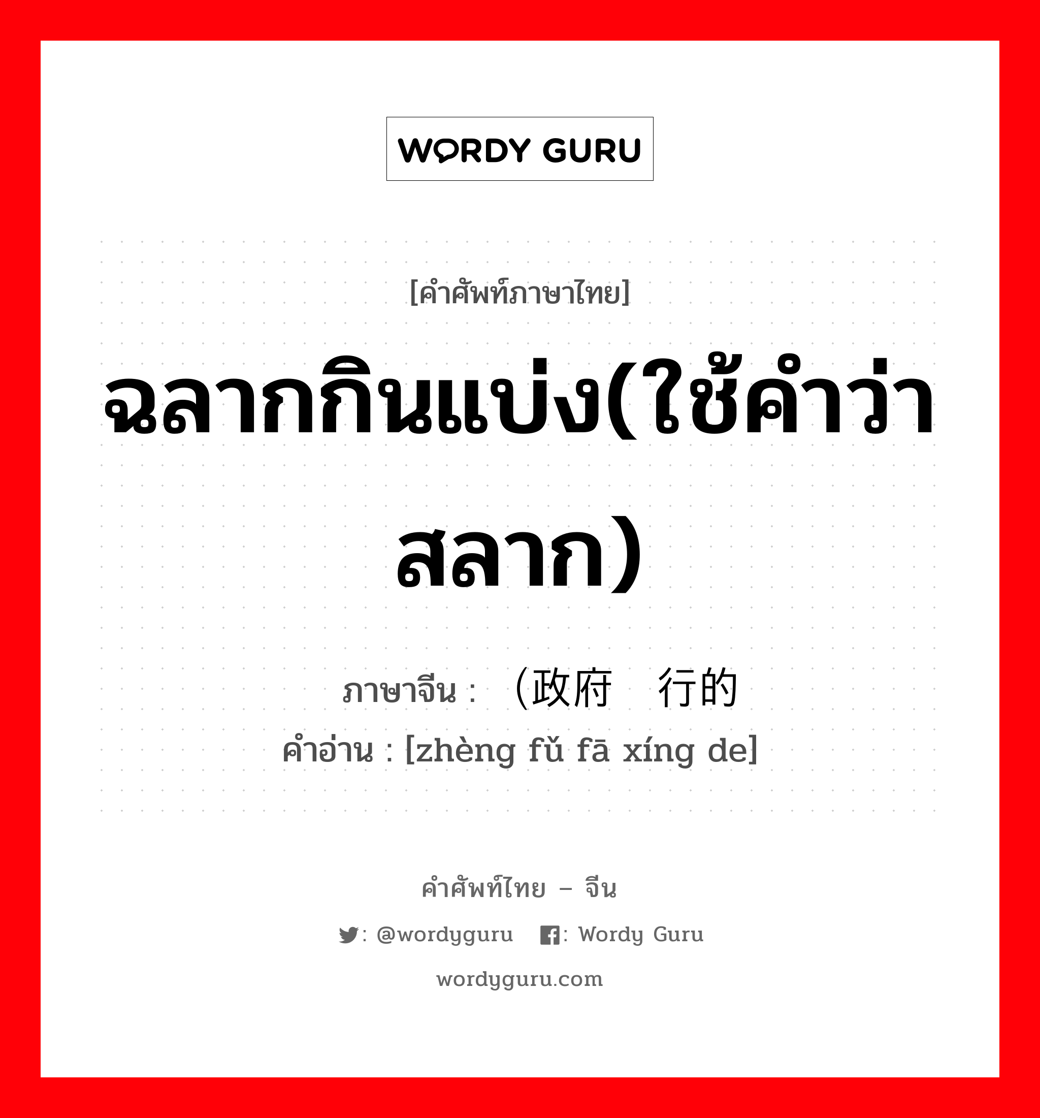 ฉลากกินแบ่ง(ใช้คำว่าสลาก) ภาษาจีนคืออะไร, คำศัพท์ภาษาไทย - จีน ฉลากกินแบ่ง(ใช้คำว่าสลาก) ภาษาจีน （政府发行的 คำอ่าน [zhèng fǔ fā xíng de]