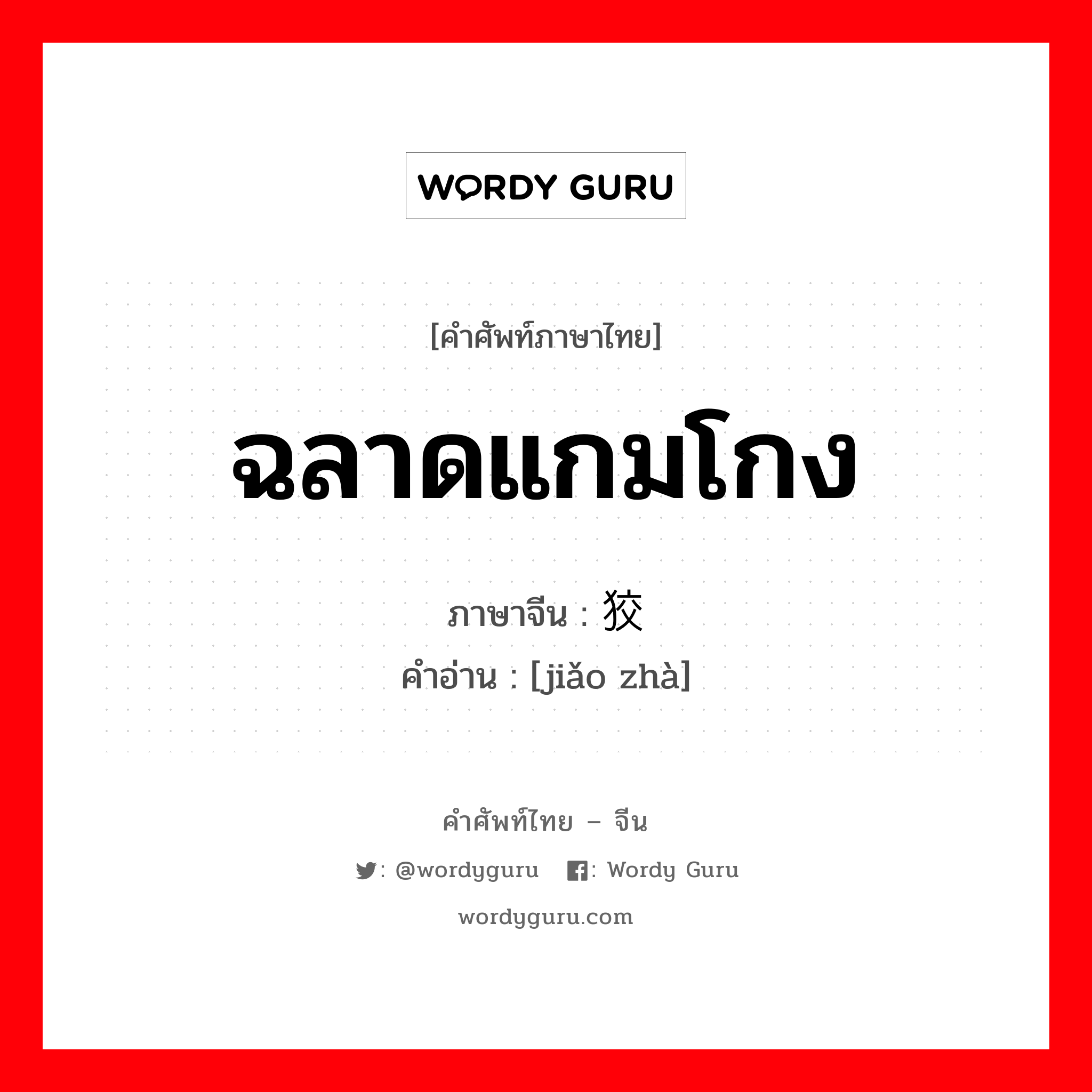 ฉลาดแกมโกง ภาษาจีนคืออะไร, คำศัพท์ภาษาไทย - จีน ฉลาดแกมโกง ภาษาจีน 狡诈 คำอ่าน [jiǎo zhà]