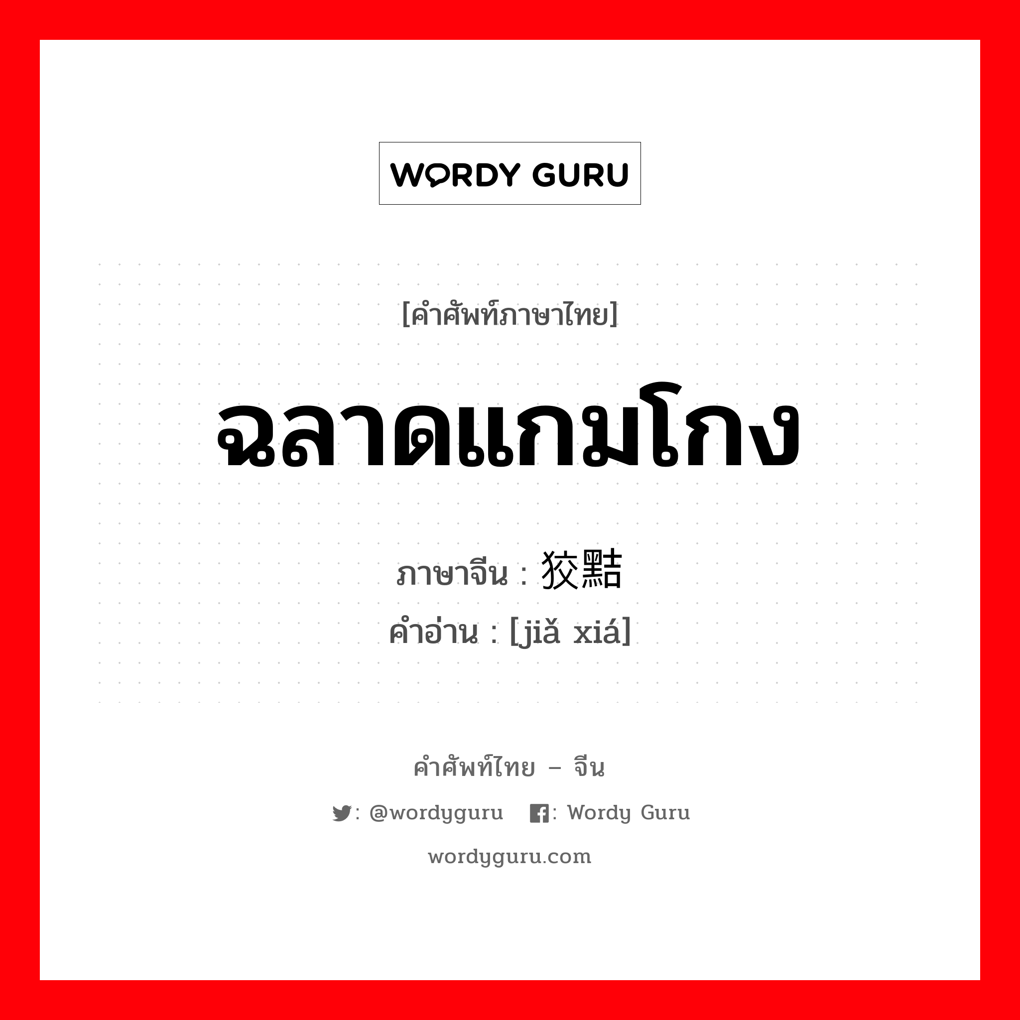 ฉลาดแกมโกง ภาษาจีนคืออะไร, คำศัพท์ภาษาไทย - จีน ฉลาดแกมโกง ภาษาจีน 狡黠 คำอ่าน [jiǎ xiá]