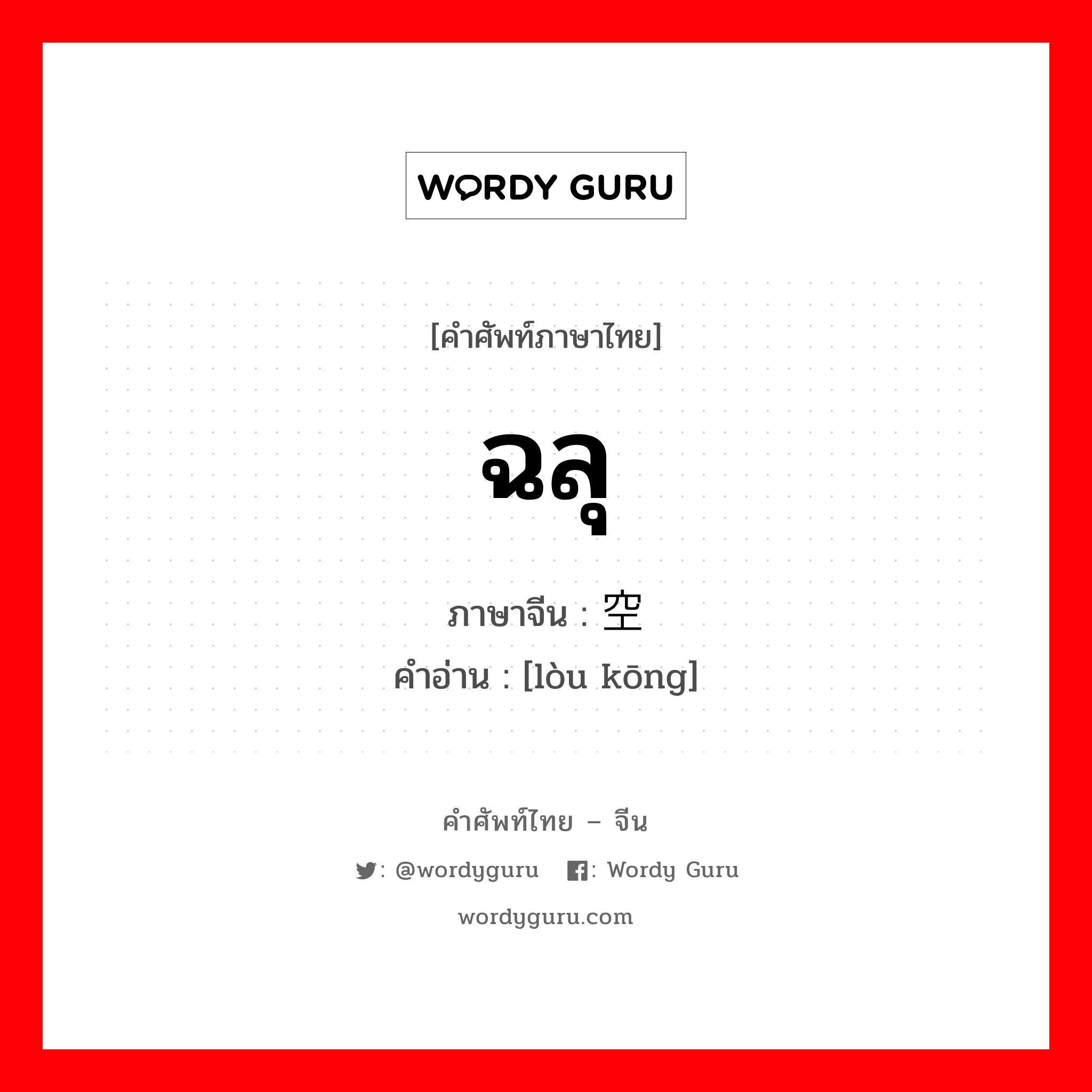 ฉลุ ภาษาจีนคืออะไร, คำศัพท์ภาษาไทย - จีน ฉลุ ภาษาจีน 镂空 คำอ่าน [lòu kōng]