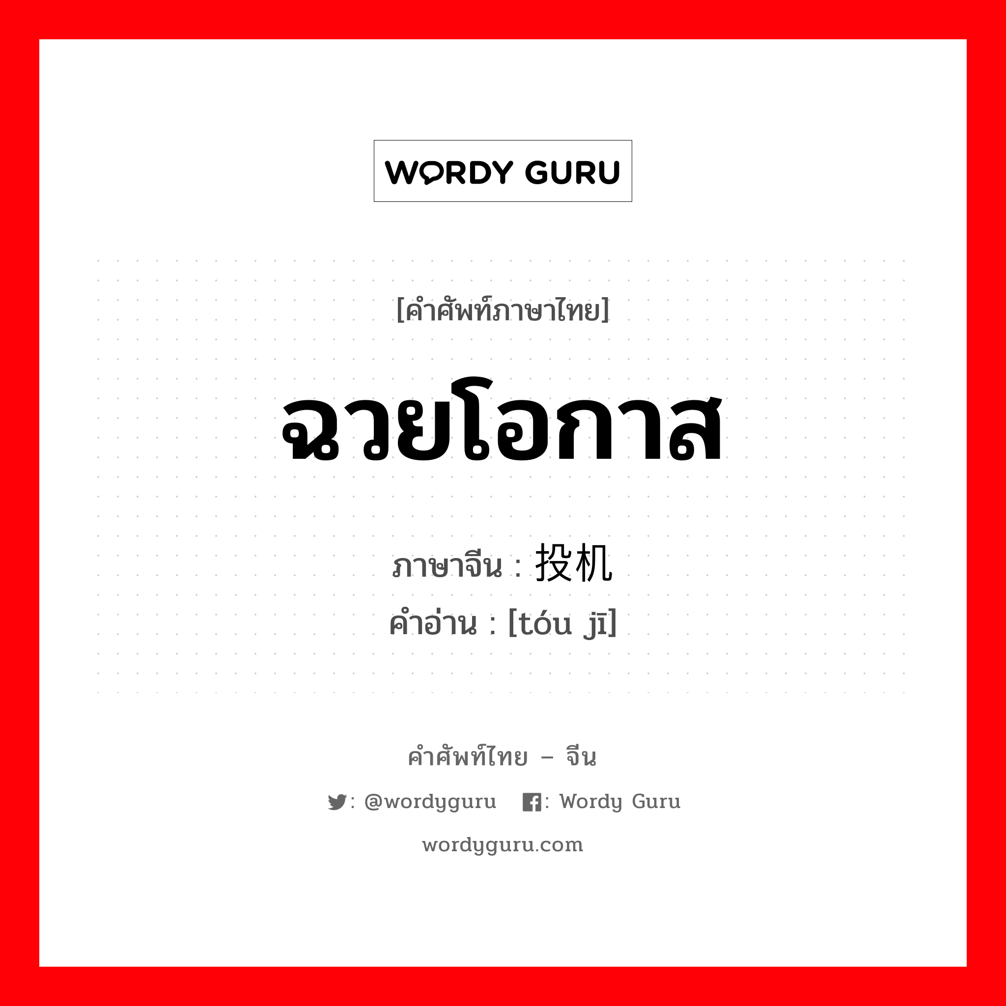 投机 ภาษาไทย?, คำศัพท์ภาษาไทย - จีน 投机 ภาษาจีน ฉวยโอกาส คำอ่าน [tóu jī]