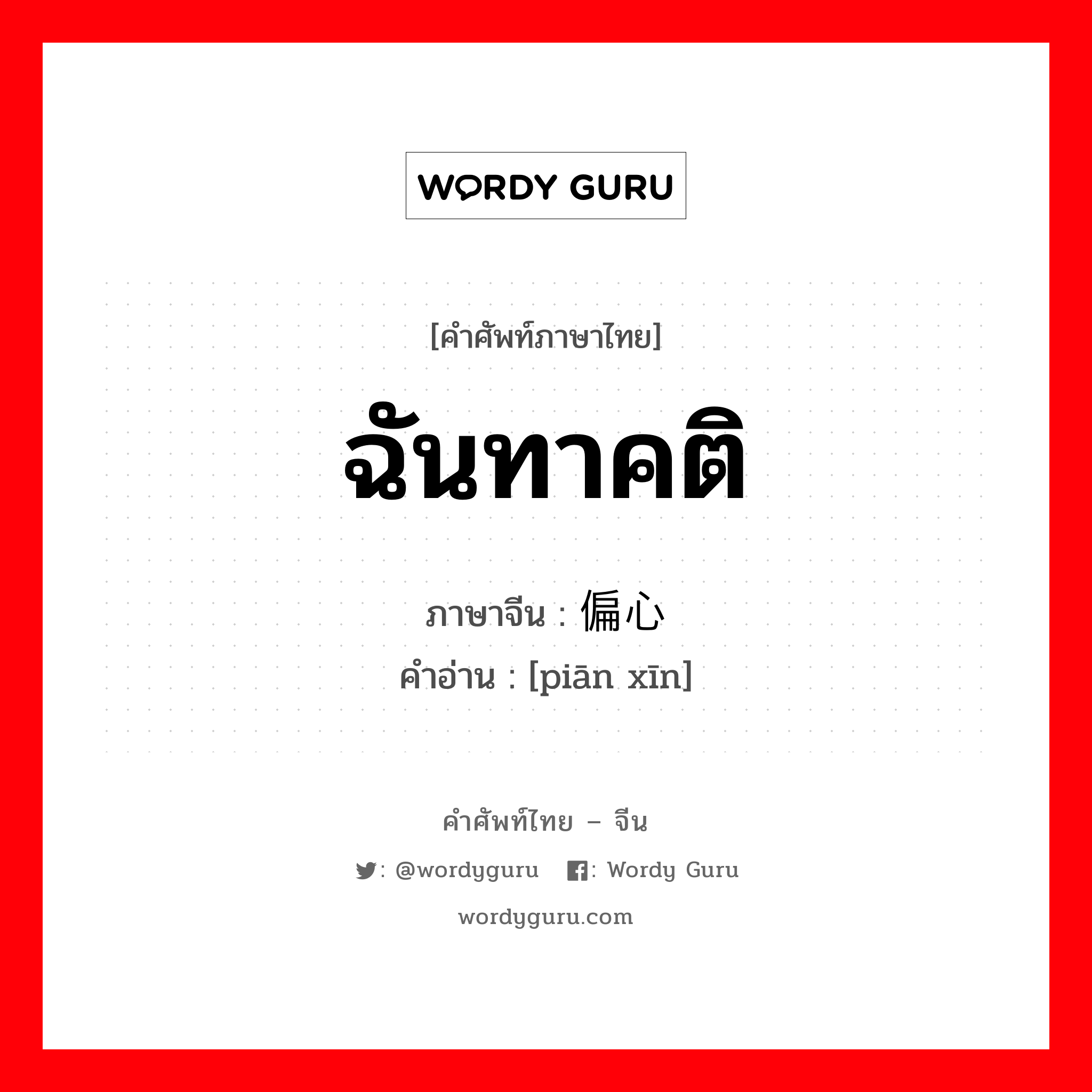 ฉันทาคติ ภาษาจีนคืออะไร, คำศัพท์ภาษาไทย - จีน ฉันทาคติ ภาษาจีน 偏心 คำอ่าน [piān xīn]