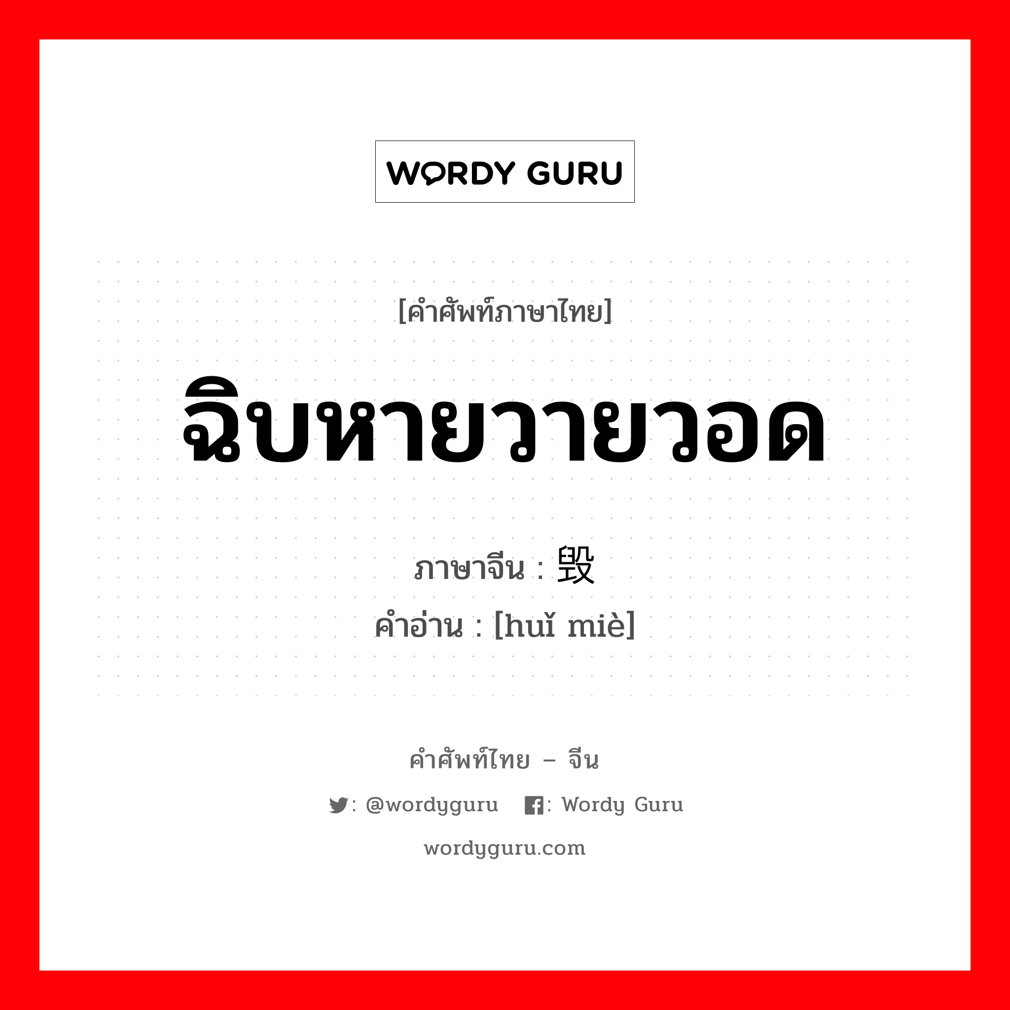 ฉิบหายวายวอด ภาษาจีนคืออะไร, คำศัพท์ภาษาไทย - จีน ฉิบหายวายวอด ภาษาจีน 毁灭 คำอ่าน [huǐ miè]