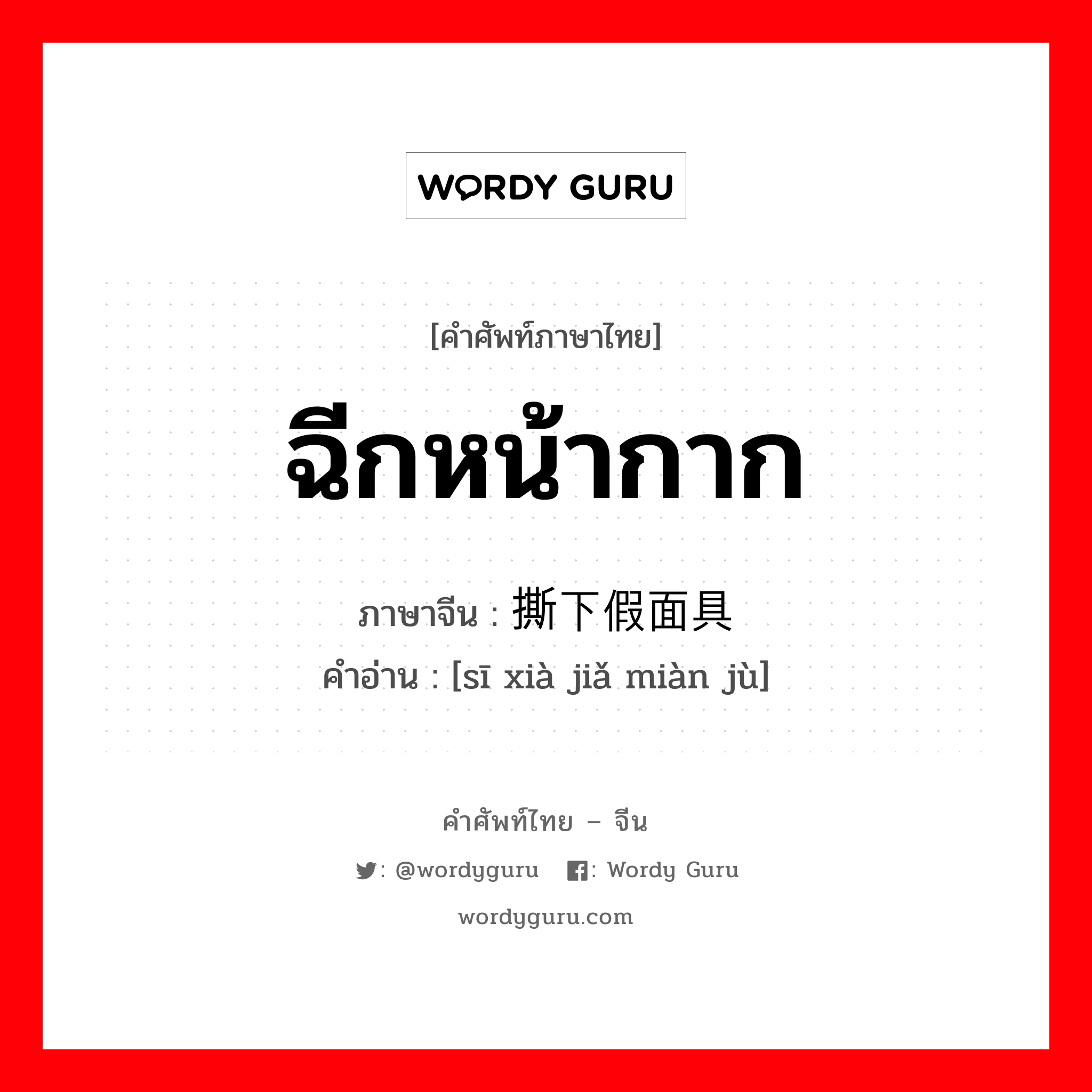 ฉีกหน้ากาก ภาษาจีนคืออะไร, คำศัพท์ภาษาไทย - จีน ฉีกหน้ากาก ภาษาจีน 撕下假面具 คำอ่าน [sī xià jiǎ miàn jù]