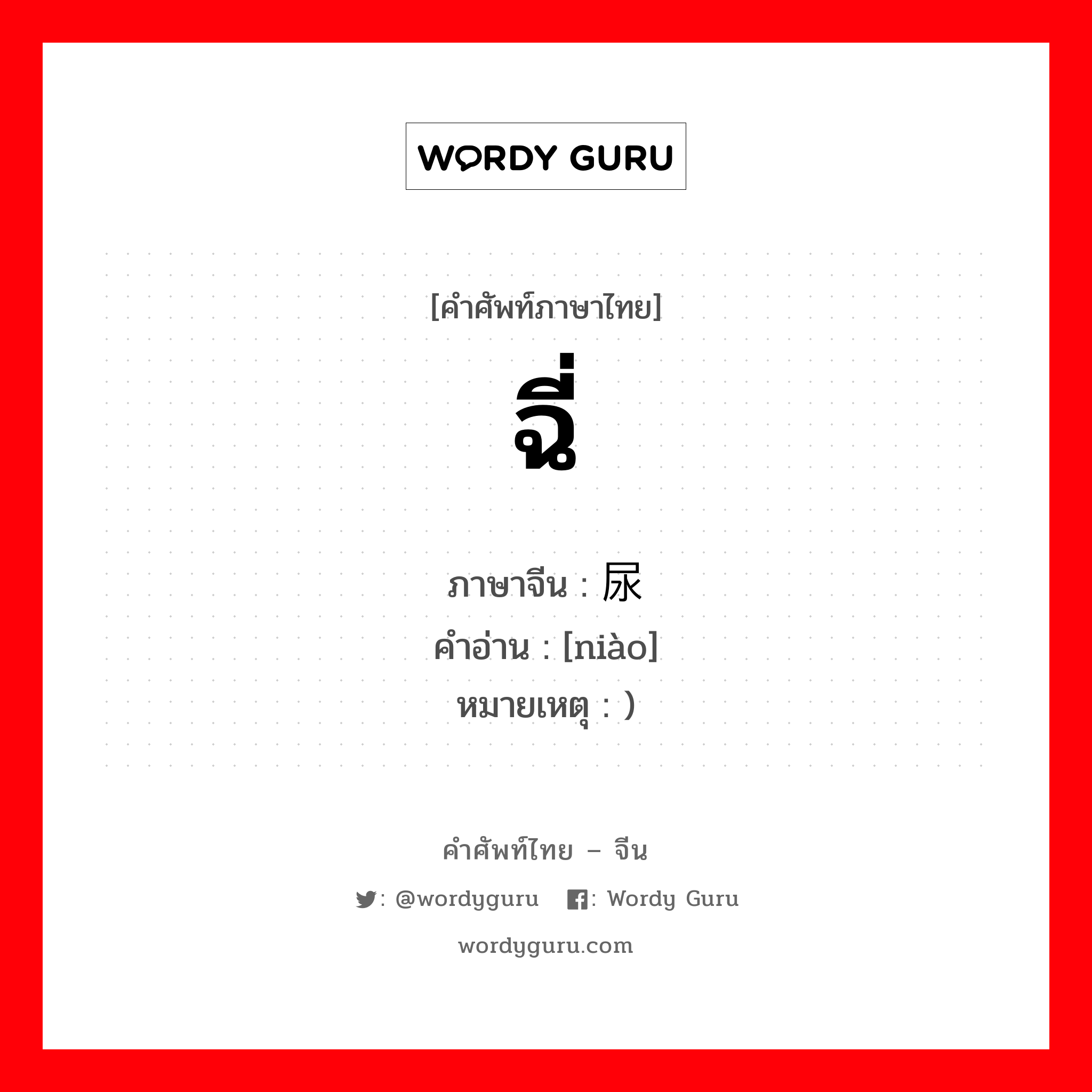 ฉี่ ภาษาจีนคืออะไร, คำศัพท์ภาษาไทย - จีน ฉี่ ภาษาจีน 尿 คำอ่าน [niào] หมายเหตุ )