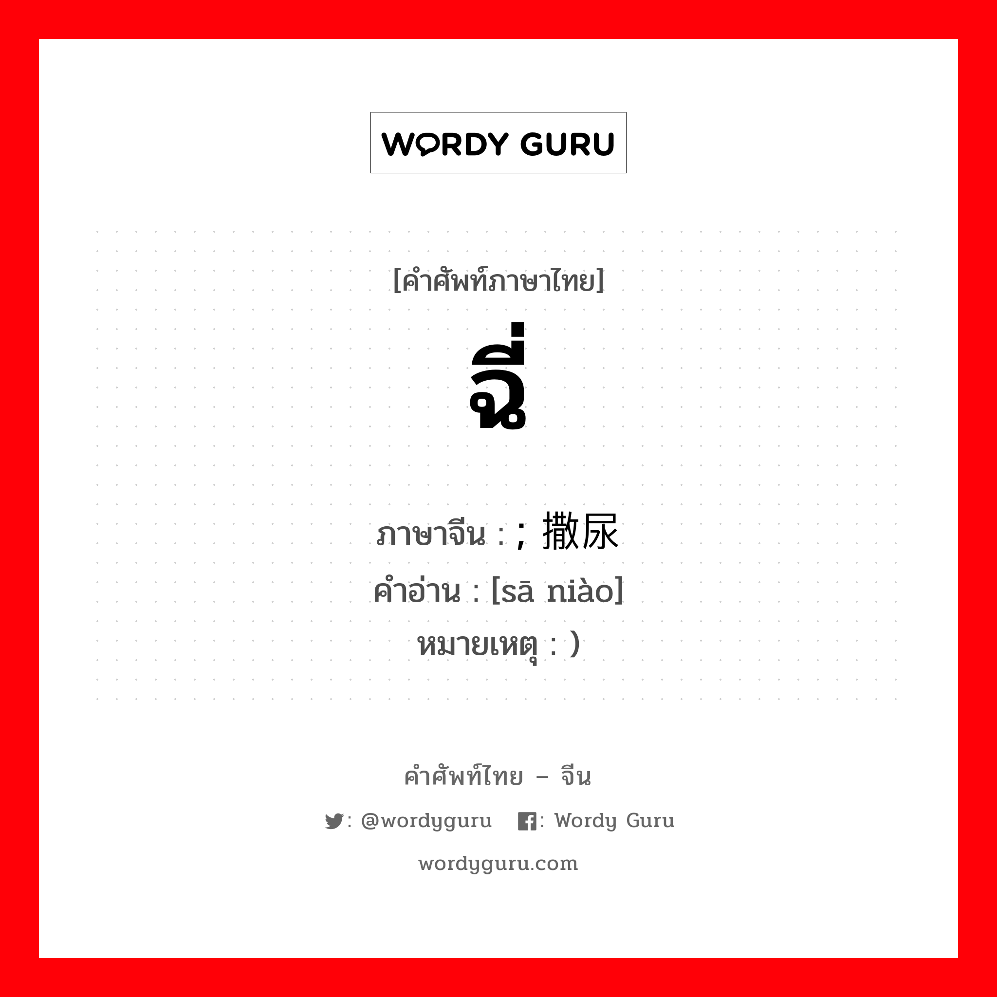 ฉี่ ภาษาจีนคืออะไร, คำศัพท์ภาษาไทย - จีน ฉี่ ภาษาจีน ; 撒尿 คำอ่าน [sā niào] หมายเหตุ )