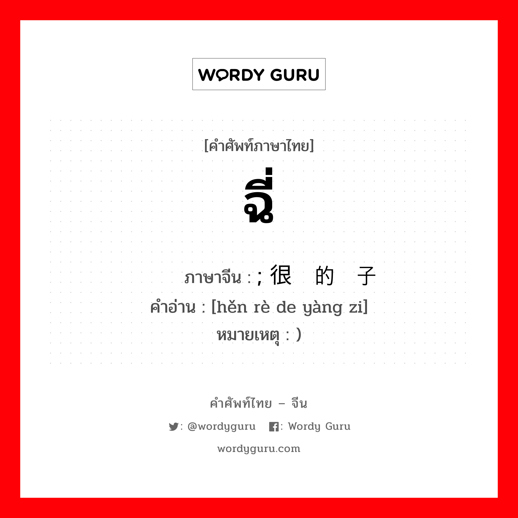 ฉี่ ภาษาจีนคืออะไร, คำศัพท์ภาษาไทย - จีน ฉี่ ภาษาจีน ; 很热的样子 คำอ่าน [hěn rè de yàng zi] หมายเหตุ )