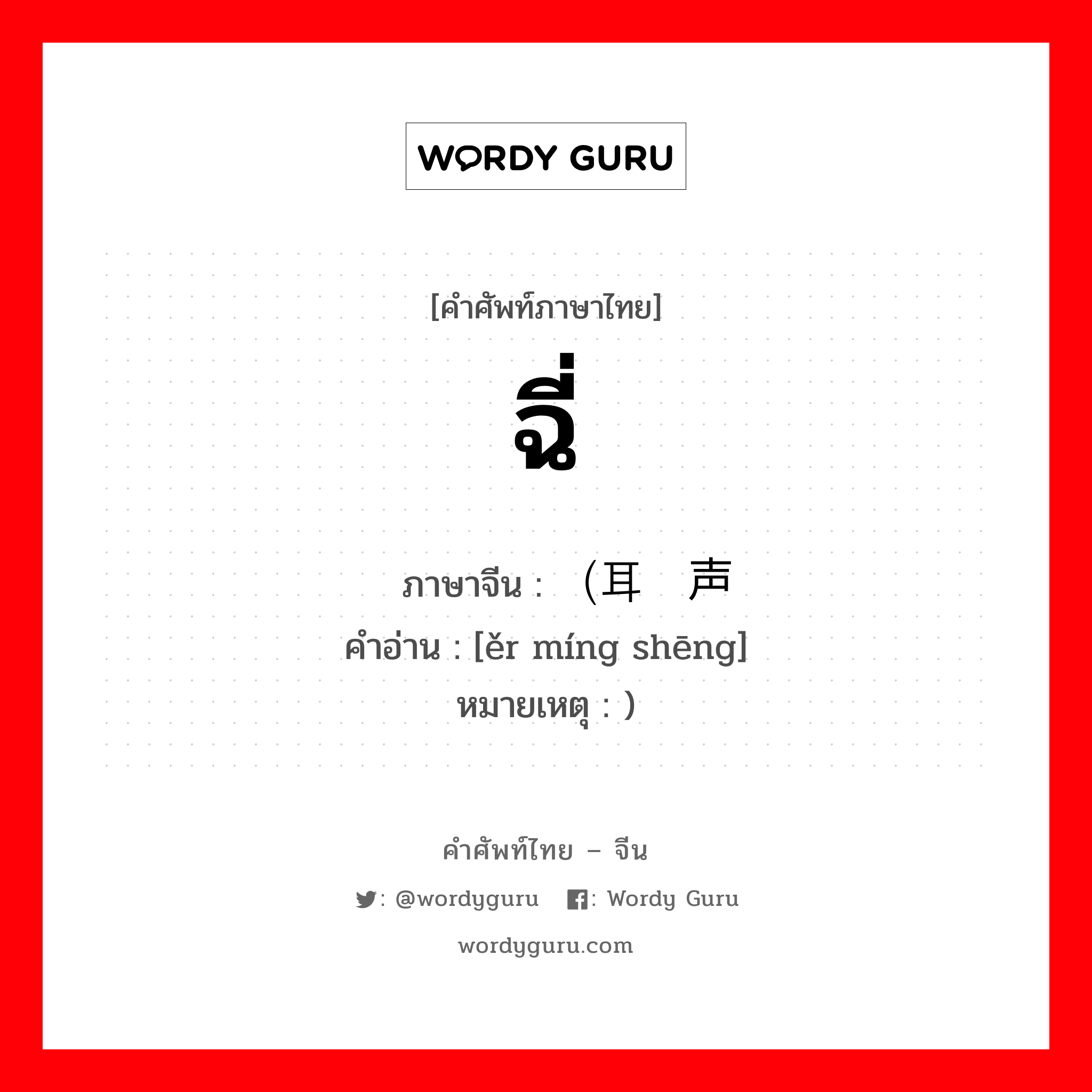 ฉี่ ภาษาจีนคืออะไร, คำศัพท์ภาษาไทย - จีน ฉี่ ภาษาจีน （耳鸣声 คำอ่าน [ěr míng shēng] หมายเหตุ )