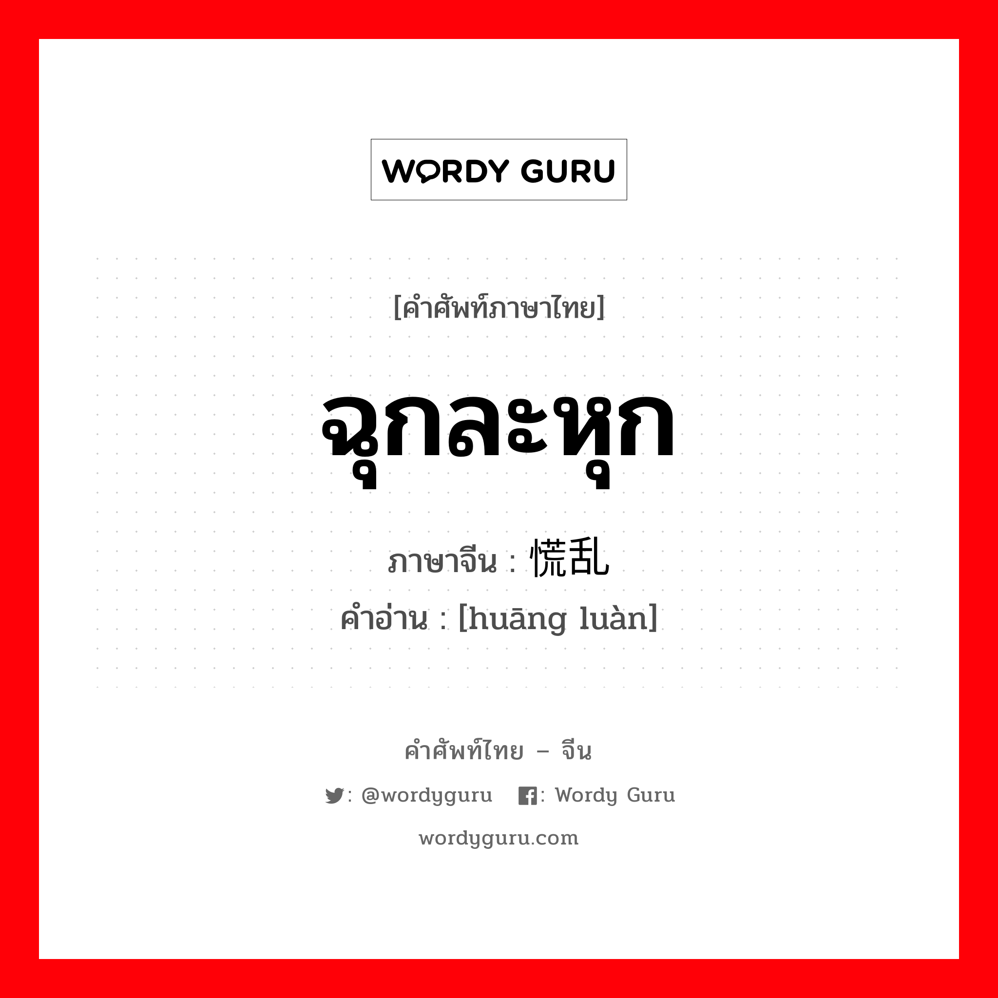 ฉุกละหุก ภาษาจีนคืออะไร, คำศัพท์ภาษาไทย - จีน ฉุกละหุก ภาษาจีน 慌乱 คำอ่าน [huāng luàn]