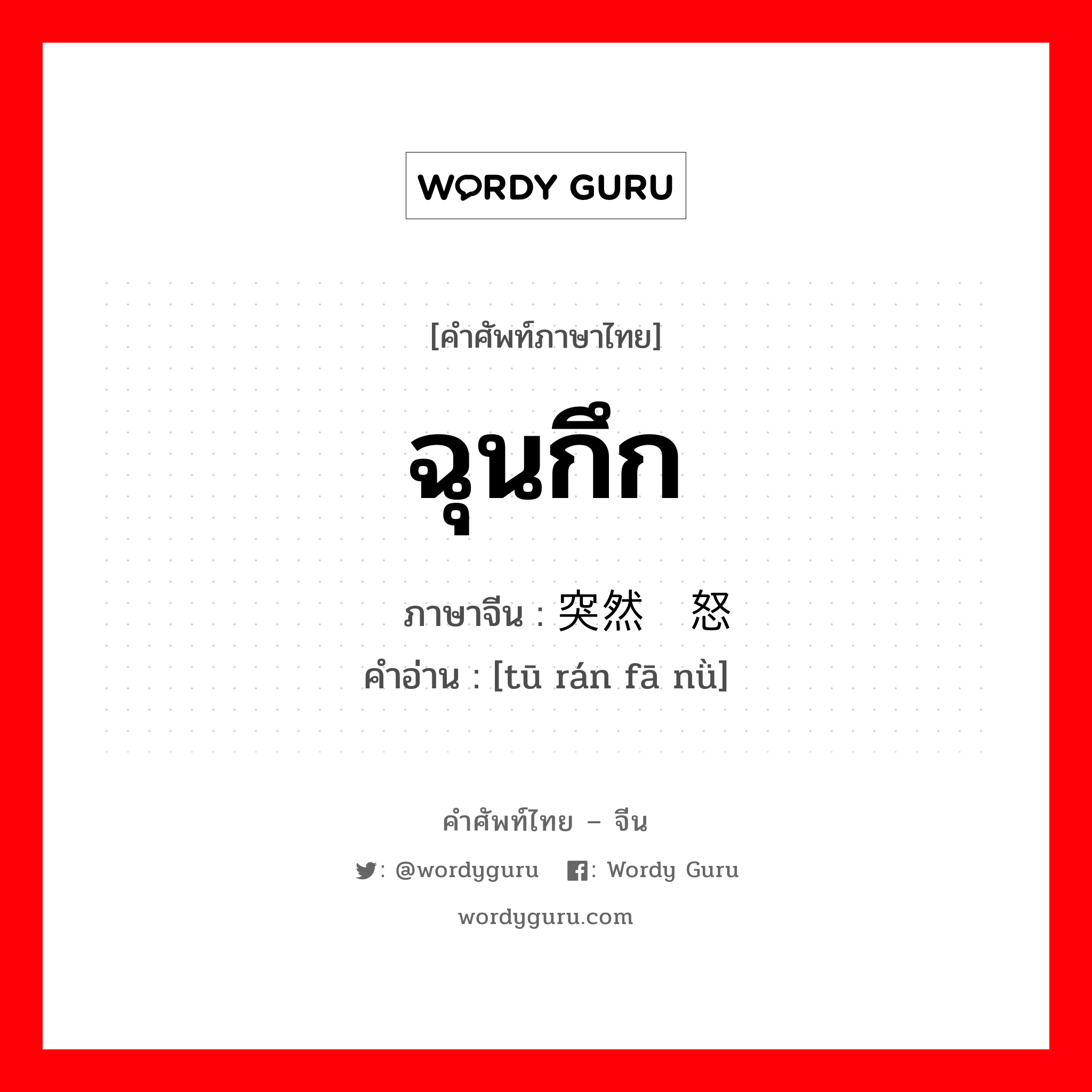 ฉุนกึก ภาษาจีนคืออะไร, คำศัพท์ภาษาไทย - จีน ฉุนกึก ภาษาจีน 突然发怒 คำอ่าน [tū rán fā nǜ]