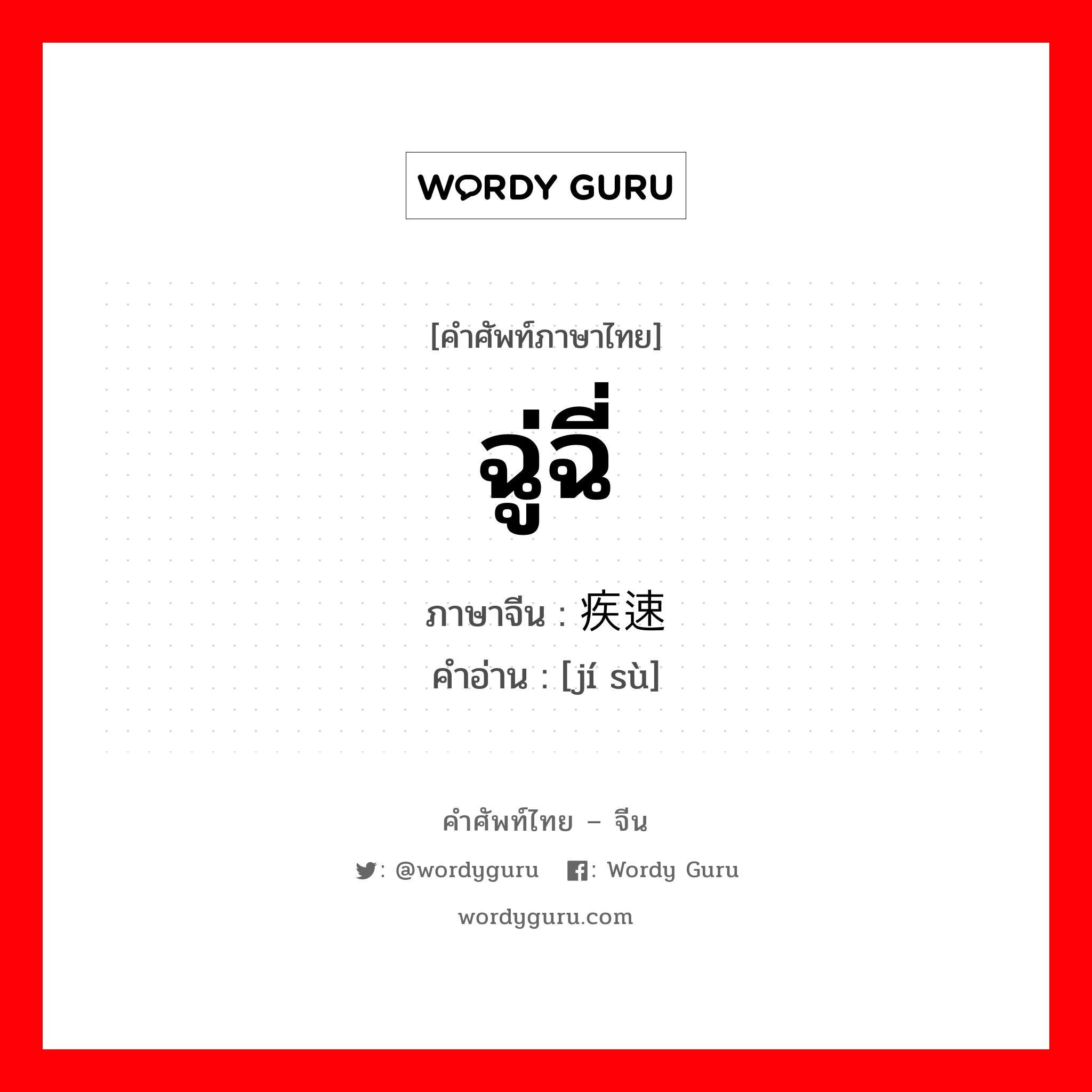 ฉู่ฉี่ ภาษาจีนคืออะไร, คำศัพท์ภาษาไทย - จีน ฉู่ฉี่ ภาษาจีน 疾速 คำอ่าน [jí sù]