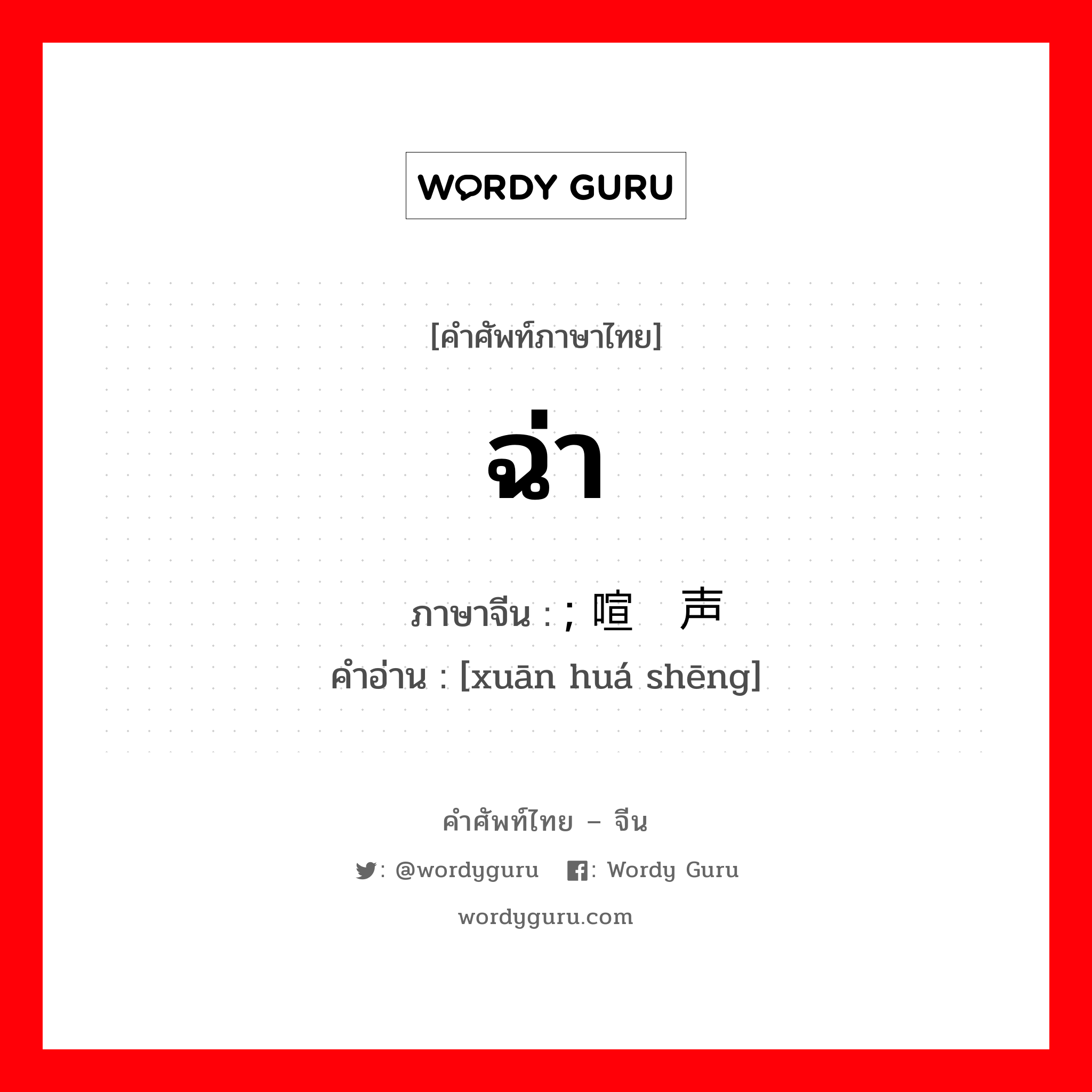 ฉ่า ภาษาจีนคืออะไร, คำศัพท์ภาษาไทย - จีน ฉ่า ภาษาจีน ; 喧哗声 คำอ่าน [xuān huá shēng]