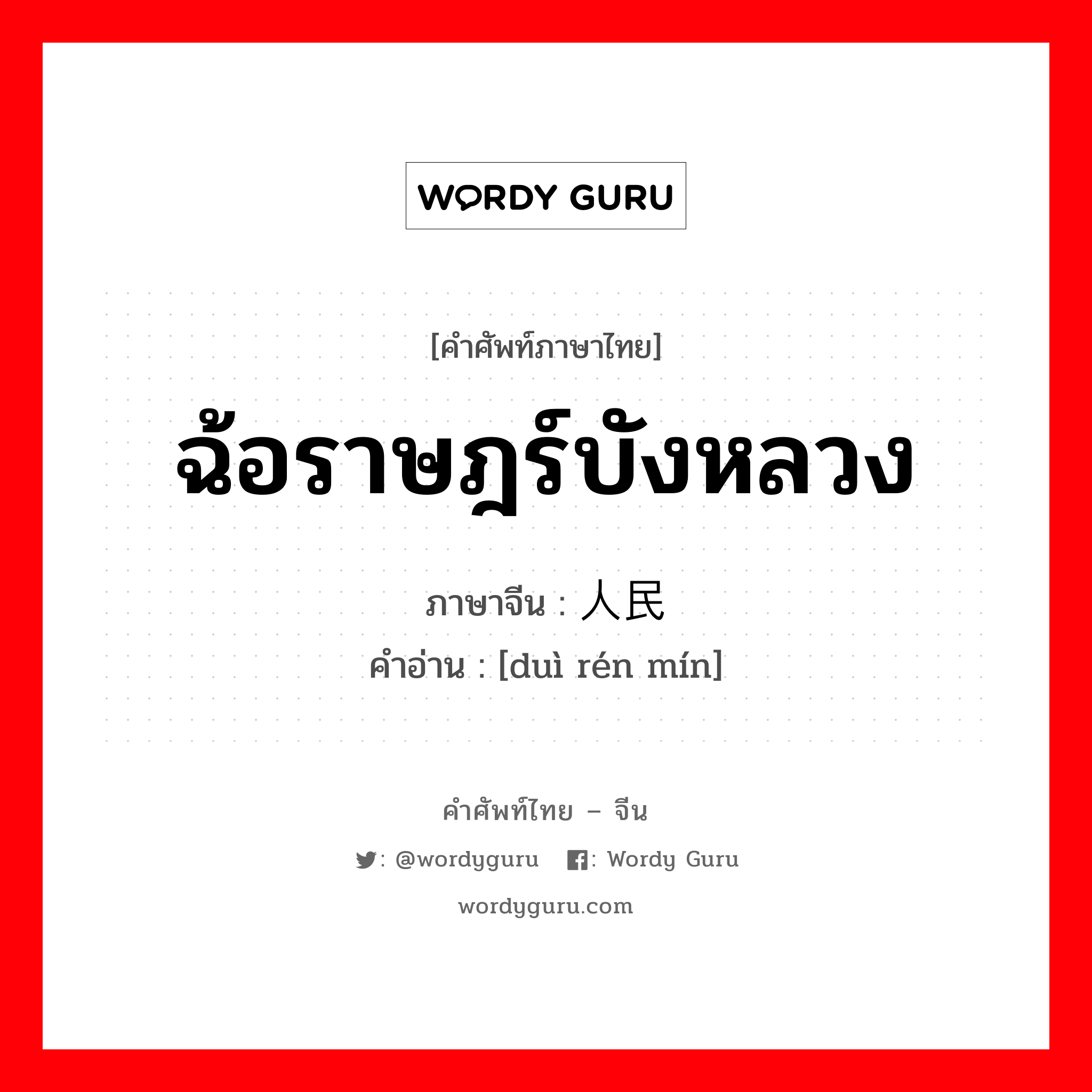 ฉ้อราษฎร์บังหลวง ภาษาจีนคืออะไร, คำศัพท์ภาษาไทย - จีน ฉ้อราษฎร์บังหลวง ภาษาจีน 对人民 คำอ่าน [duì rén mín]